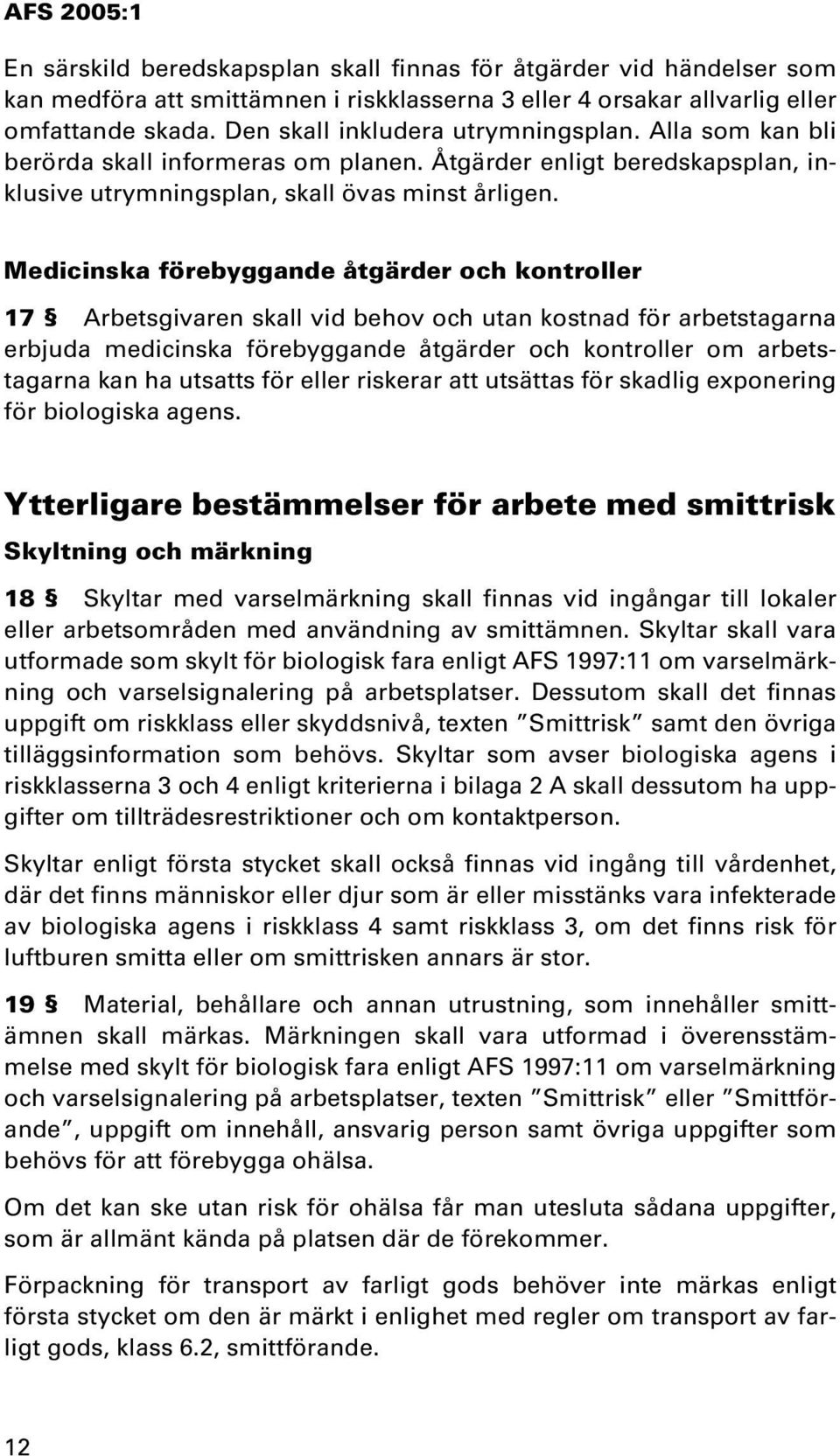 Medicinska förebyggande åtgärder och kontroller 17 Arbetsgivaren skall vid behov och utan kostnad för arbetstagarna erbjuda medicinska förebyggande åtgärder och kontroller om arbetstagarna kan ha
