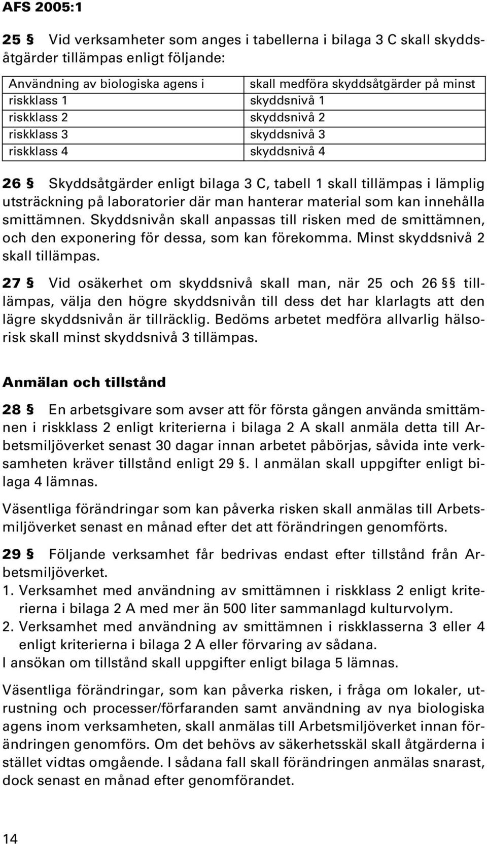material som kan innehålla smittämnen. Skyddsnivån skall anpassas till risken med de smittämnen, och den exponering för dessa, som kan förekomma. Minst skyddsnivå 2 skall tillämpas.