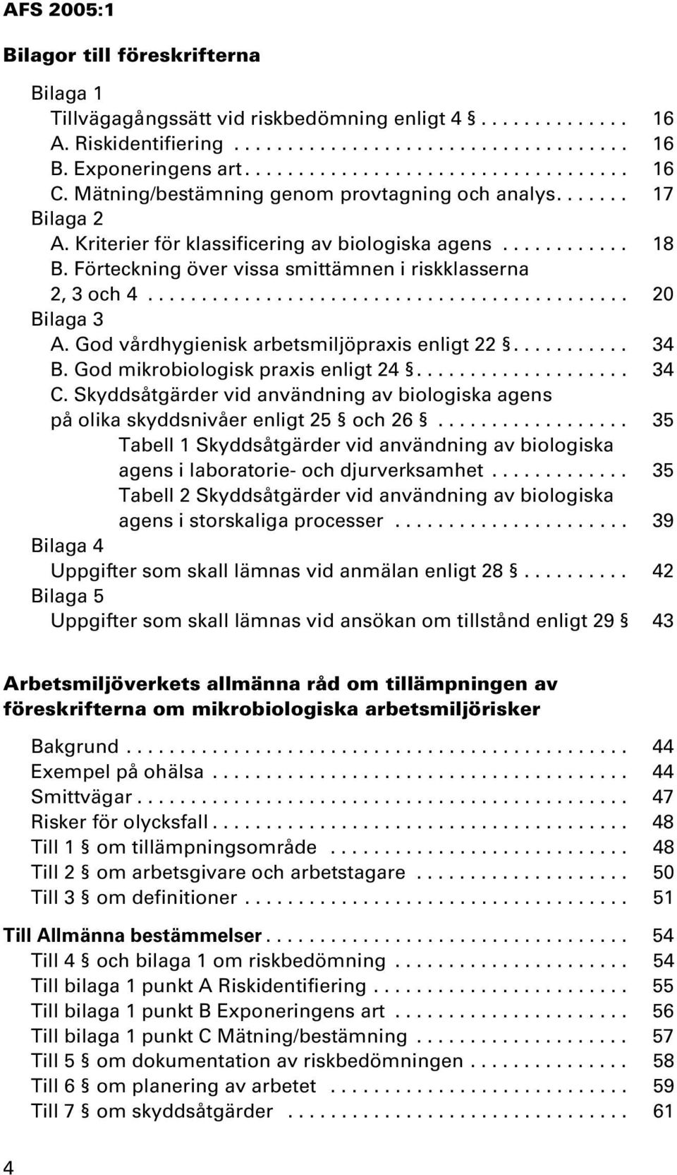 ............................................ 20 Bilaga 3 A. God vårdhygienisk arbetsmiljöpraxis enligt 22........... 34 B. God mikrobiologisk praxis enligt 24.................... 34 C.
