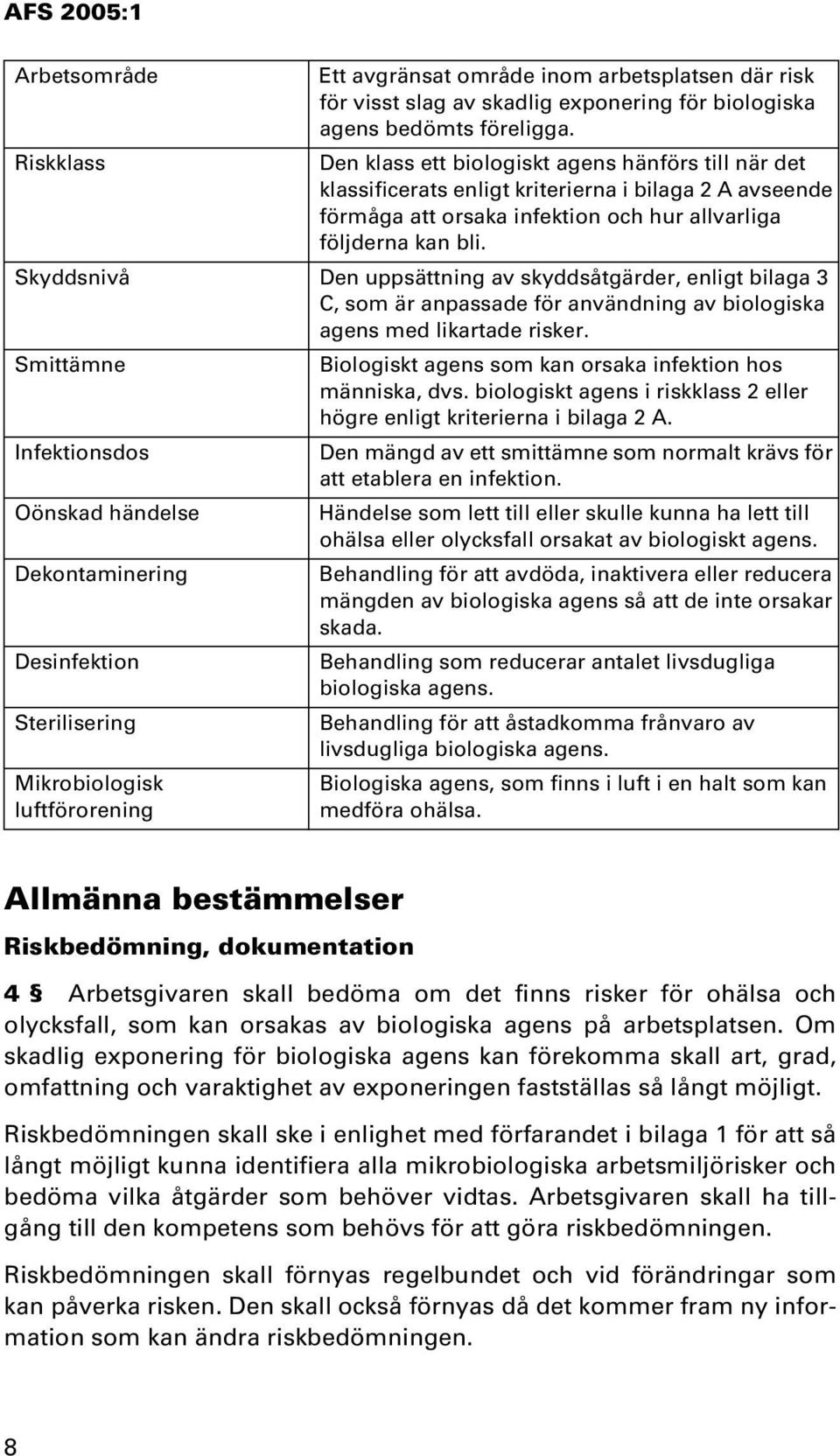 Skyddsnivå Den uppsättning av skyddsåtgärder, enligt bilaga 3 C, som är anpassade för användning av biologiska agens med likartade risker.
