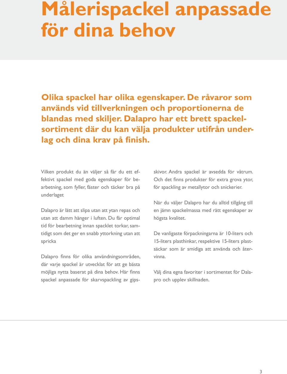 Vilken produkt du än väljer så får du ett effektivt spackel med goda egenskaper för bearbetning, som fyller, fäster och täcker bra på underlaget Dalapro är lätt att slipa utan att ytan repas och utan