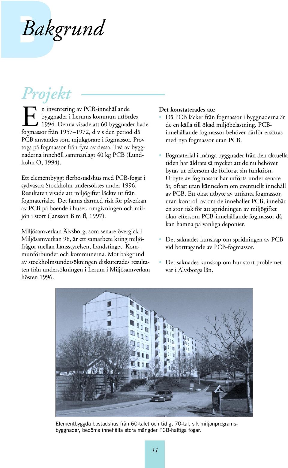Två av byggnaderna innehöll sammanlagt 40 kg PCB (Lundholm O, 1994). Ett elementbyggt flerbostadshus med PCB-fogar i sydvästra Stockholm undersöktes under 1996.