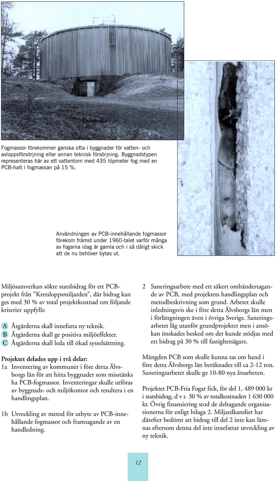 Användningen av PCB-innehållande fogmassor förekom främst under 1960-talet varför många av fogarna idag är gamla och i så dåligt skick att de nu behöver bytas ut.