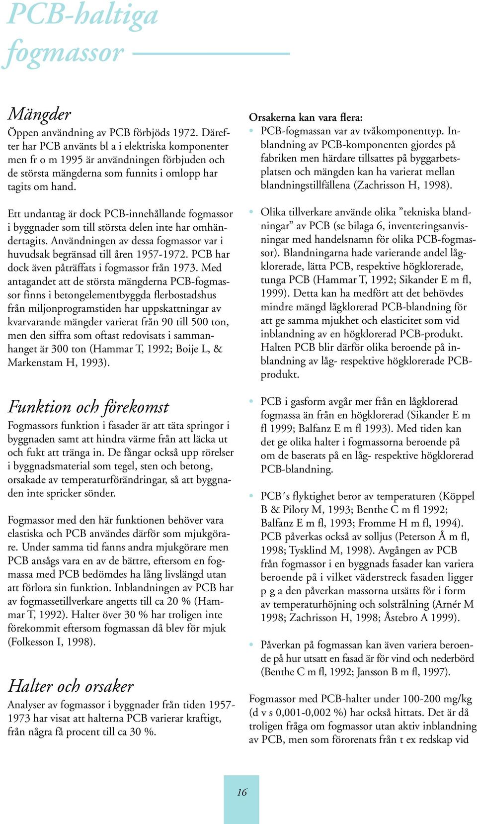 Ett undantag är dock PCB-innehållande fogmassor i byggnader som till största delen inte har omhändertagits. Användningen av dessa fogmassor var i huvudsak begränsad till åren 1957-1972.