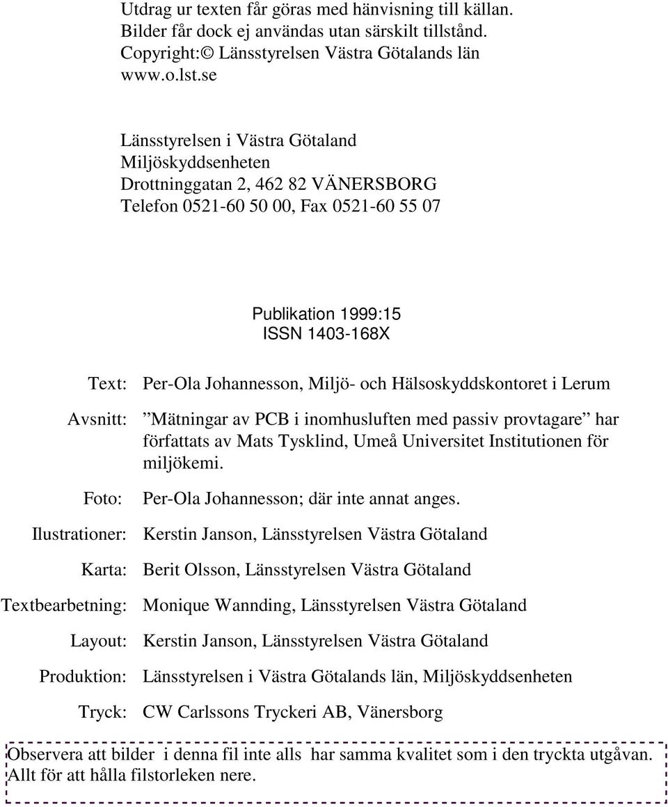 se Länsstyrelsen i Västra Götaland Miljöskyddsenheten Drottninggatan 2, 462 82 VÄNERSBORG Telefon 0521-60 50 00, Fax 0521-60 55 07 Publikation 1999:15 ISSN 1403-168X Text: Avsnitt: Foto: