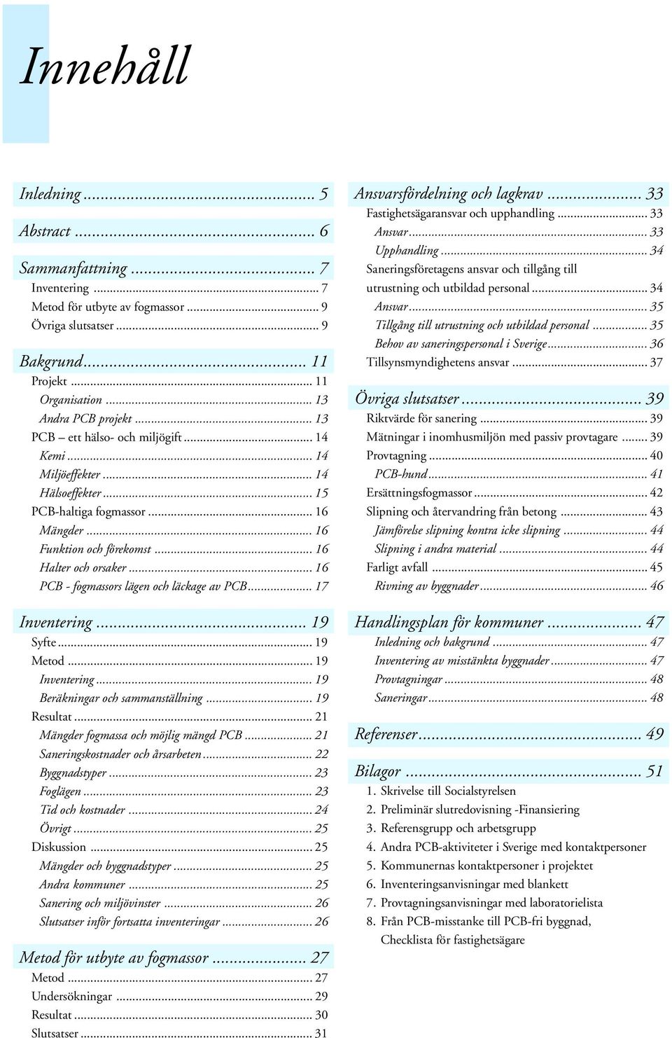 .. 16 PCB - fogmassors lägen och läckage av PCB... 17 Inventering... 19 Syfte... 19 Metod... 19 Inventering... 19 Beräkningar och sammanställning... 19 Resultat.