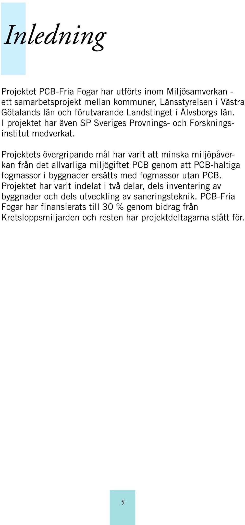 Projektets övergripande mål har varit att minska miljöpåverkan från det allvarliga miljögiftet PCB genom att PCB-haltiga fogmassor i byggnader ersätts med fogmassor utan