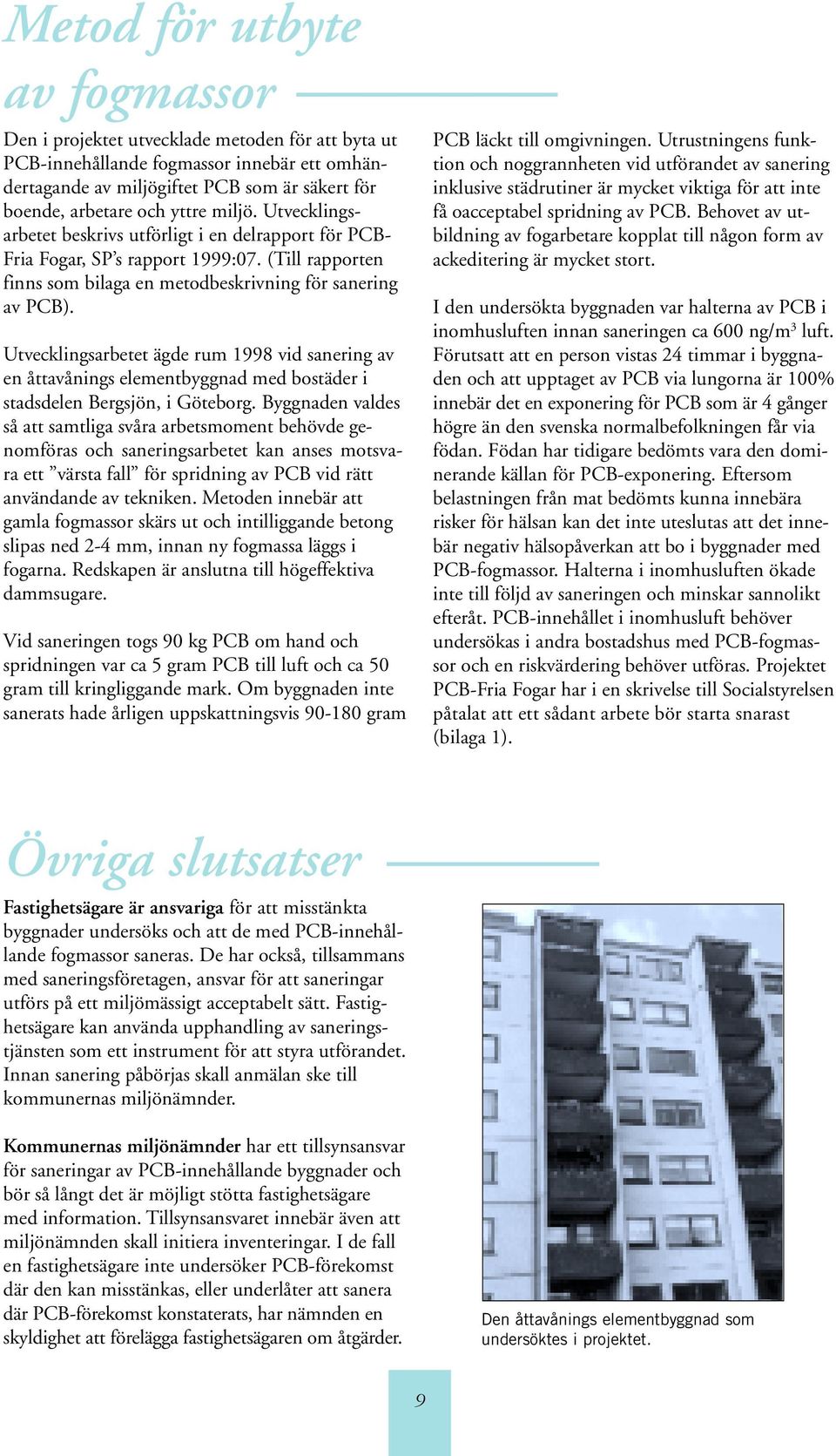 Utvecklingsarbetet ägde rum 1998 vid sanering av en åttavånings elementbyggnad med bostäder i stadsdelen Bergsjön, i Göteborg.