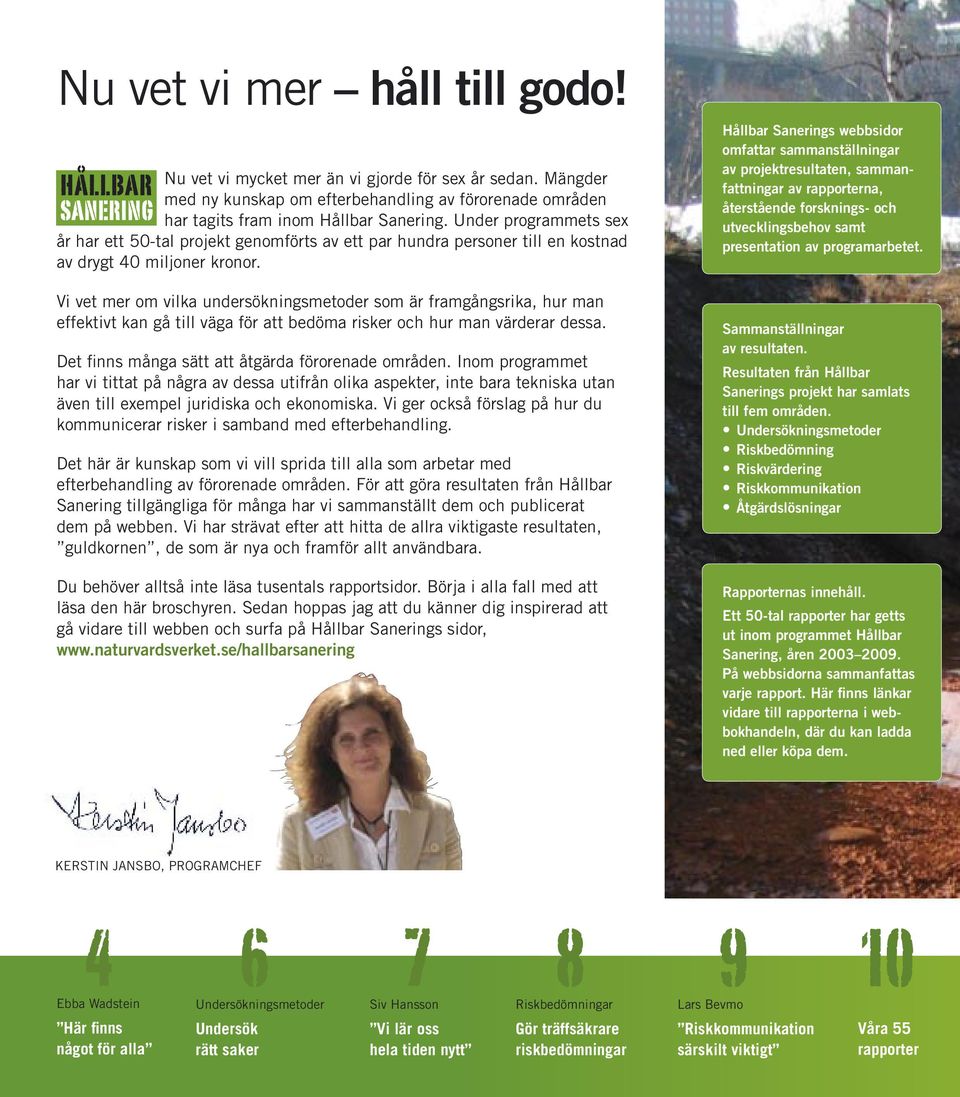 Vi vet mer om vilka undersökningsmetoder som är framgångsrika, hur man effektivt kan gå till väga för att bedöma risker och hur man värderar dessa. Det finns många sätt att åtgärda förorenade områden.