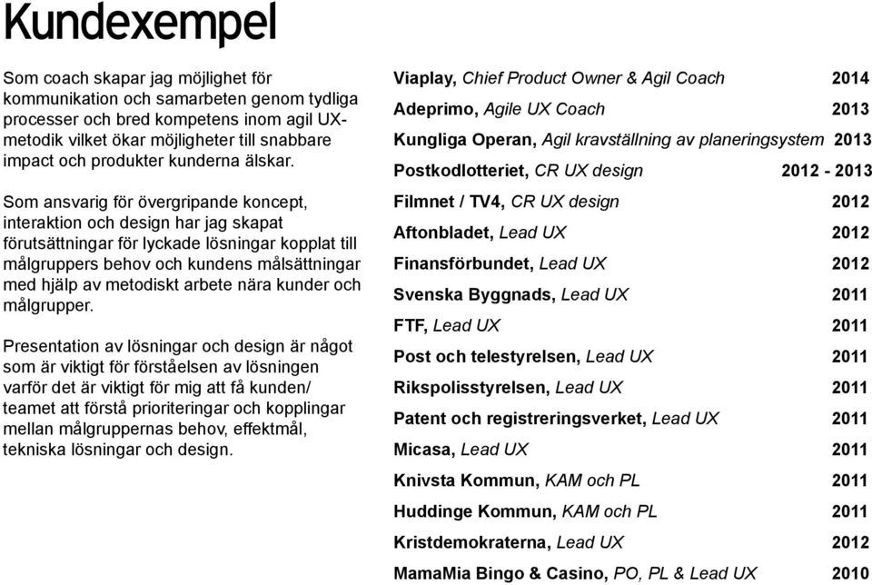 Som ansvarig för övergripande koncept, interaktion och design har jag skapat förutsättningar för lyckade lösningar kopplat till målgruppers behov och kundens målsättningar med hjälp av metodiskt