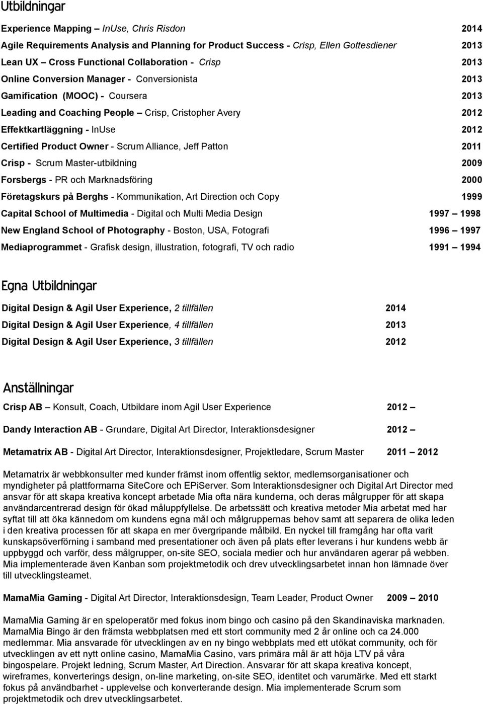 Owner - Scrum Alliance, Jeff Patton 2011 Crisp - Scrum Master-utbildning 2009 Forsbergs - PR och Marknadsföring 2000 Företagskurs på Berghs - Kommunikation, Art Direction och Copy 1999 Capital School