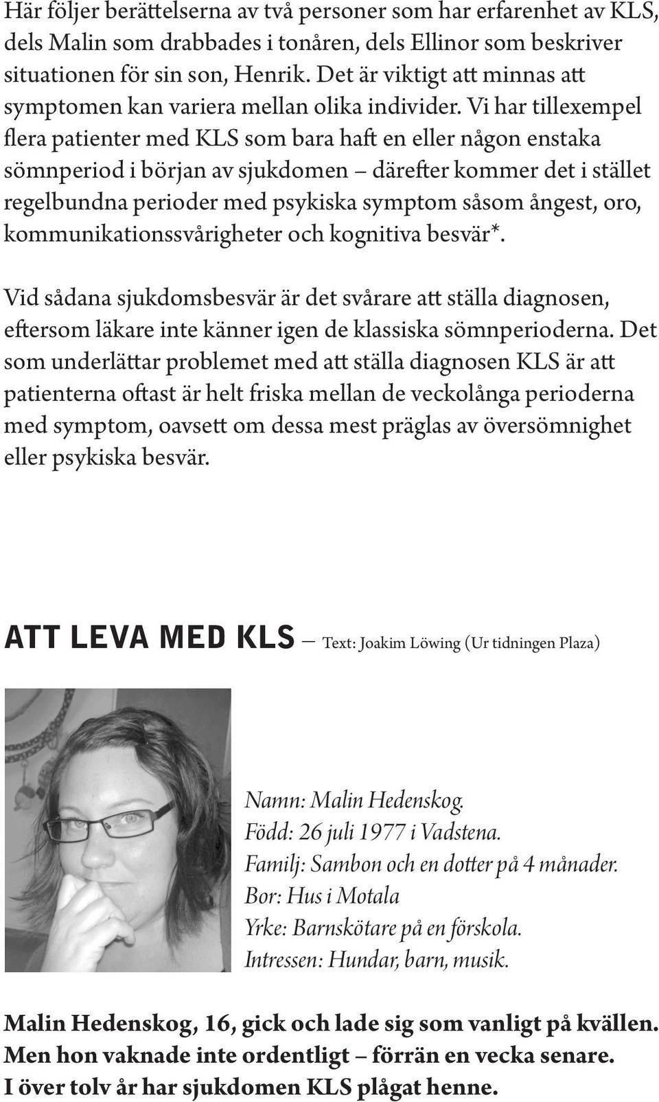Vi har tillexempel flera patienter med KLS som bara haft en eller någon enstaka sömnperiod i början av sjukdomen därefter kommer det i stället regelbundna perioder med psykiska symptom såsom ångest,