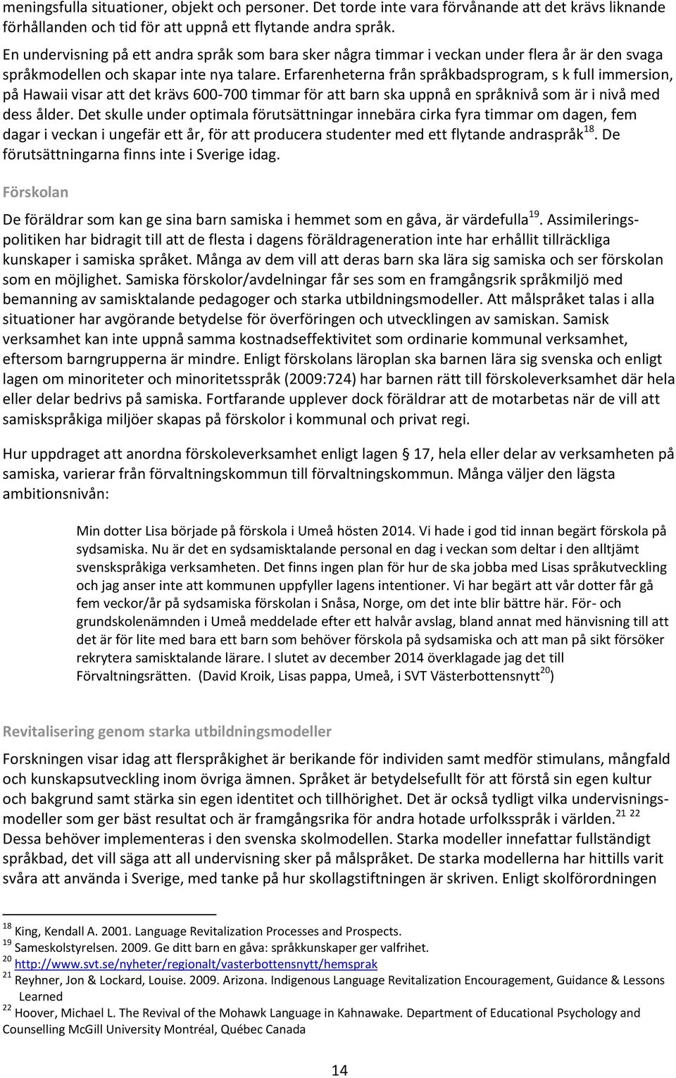 Erfarenheterna från språkbadsprogram, s k full immersion, på Hawaii visar att det krävs 600-700 timmar för att barn ska uppnå en språknivå som är i nivå med dess ålder.