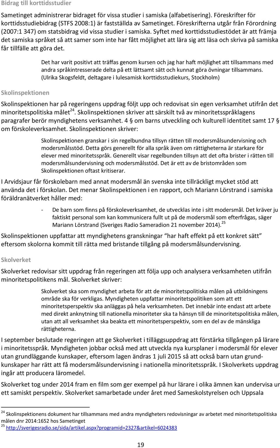 Syftet med korttidsstudiestödet är att främja det samiska språket så att samer som inte har fått möjlighet att lära sig att läsa och skriva på samiska får tillfälle att göra det.