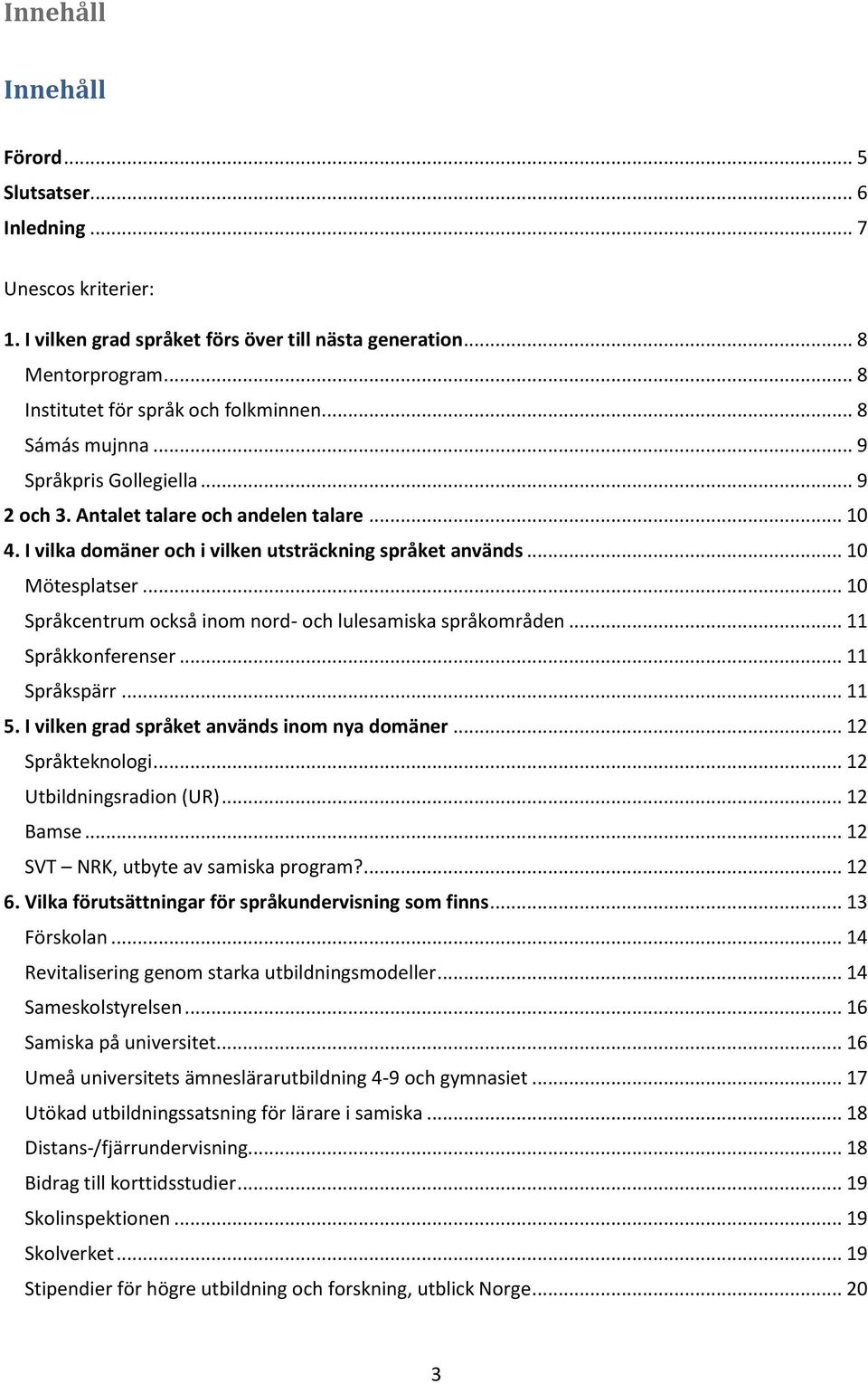 .. 10 Språkcentrum också inom nord- och lulesamiska språkområden... 11 Språkkonferenser... 11 Språkspärr... 11 5. I vilken grad språket används inom nya domäner... 12 Språkteknologi.
