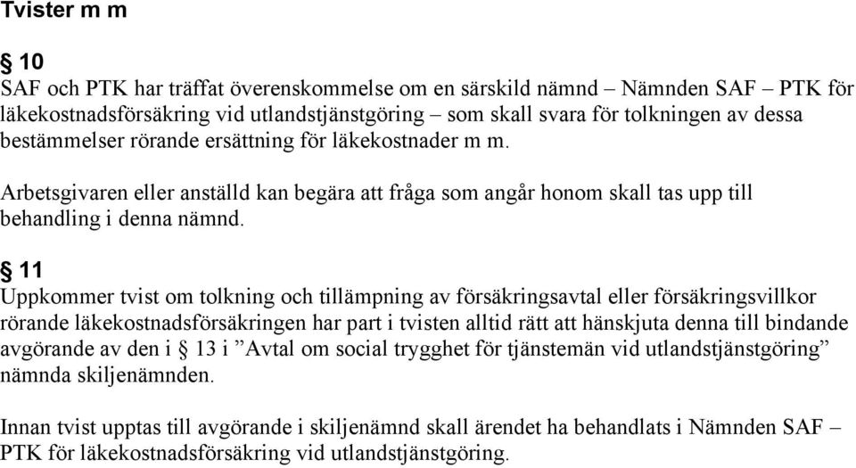 11 Uppkommer tvist om tolkning och tillämpning av försäkringsavtal eller försäkringsvillkor rörande läkekostnadsförsäkringen har part i tvisten alltid rätt att hänskjuta denna till bindande