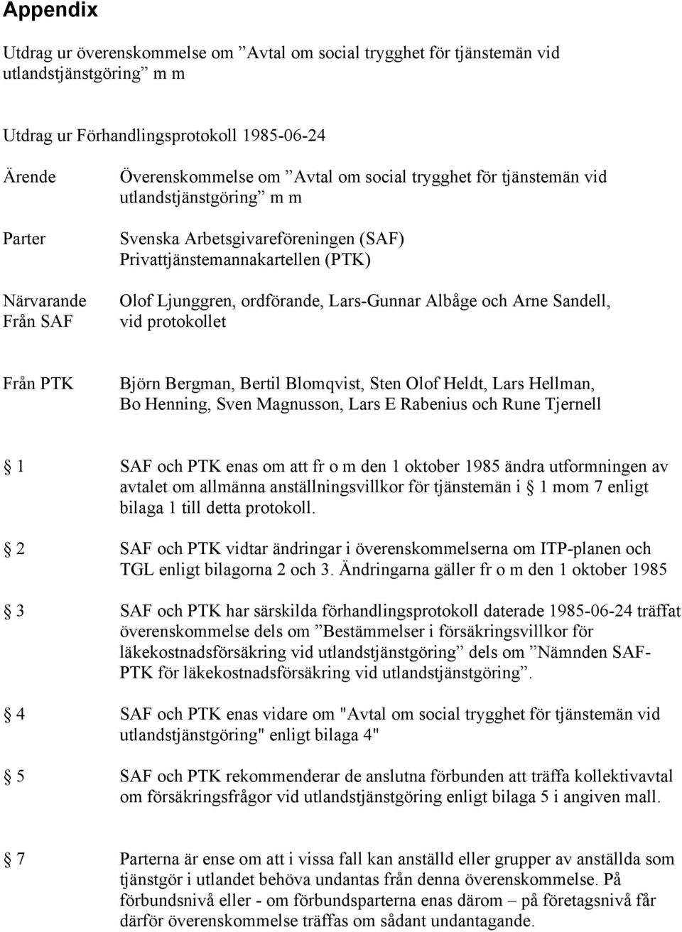 Sandell, vid protokollet Från PTK Björn Bergman, Bertil Blomqvist, Sten Olof Heldt, Lars Hellman, Bo Henning, Sven Magnusson, Lars E Rabenius och Rune Tjernell 1 SAF och PTK enas om att fr o m den 1