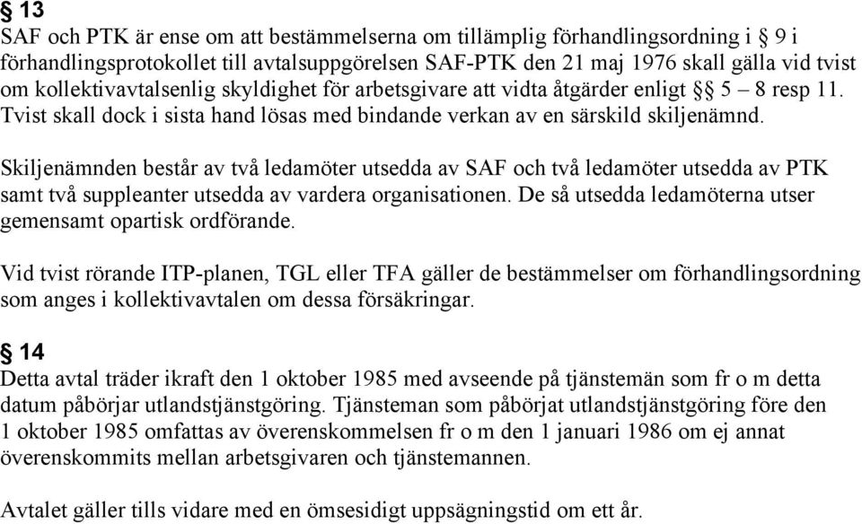 Skiljenämnden består av två ledamöter utsedda av SAF och två ledamöter utsedda av PTK samt två suppleanter utsedda av vardera organisationen.