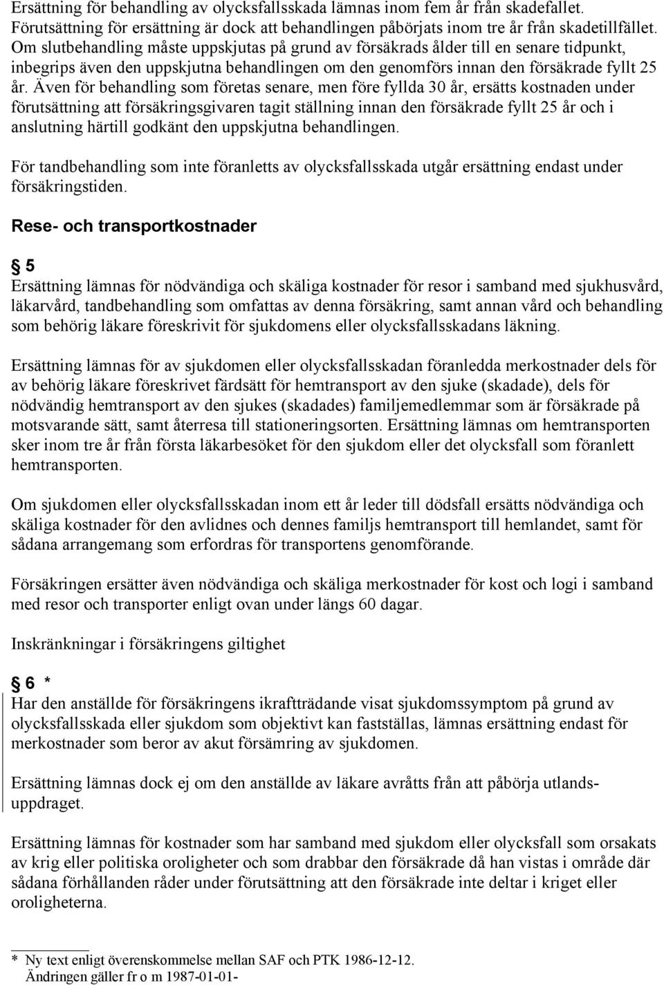 Även för behandling som företas senare, men före fyllda 30 år, ersätts kostnaden under förutsättning att försäkringsgivaren tagit ställning innan den försäkrade fyllt 25 år och i anslutning härtill