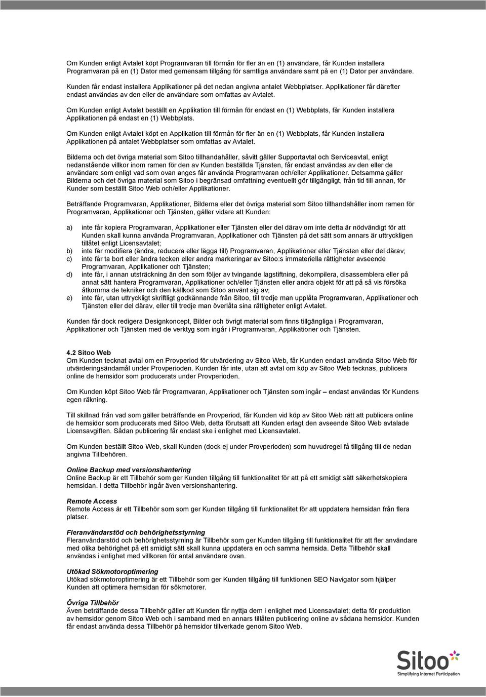 Om Kunden enligt Avtalet beställt en Applikation till förmån för endast en (1) Webbplats, får Kunden installera Applikationen på endast en (1) Webbplats.