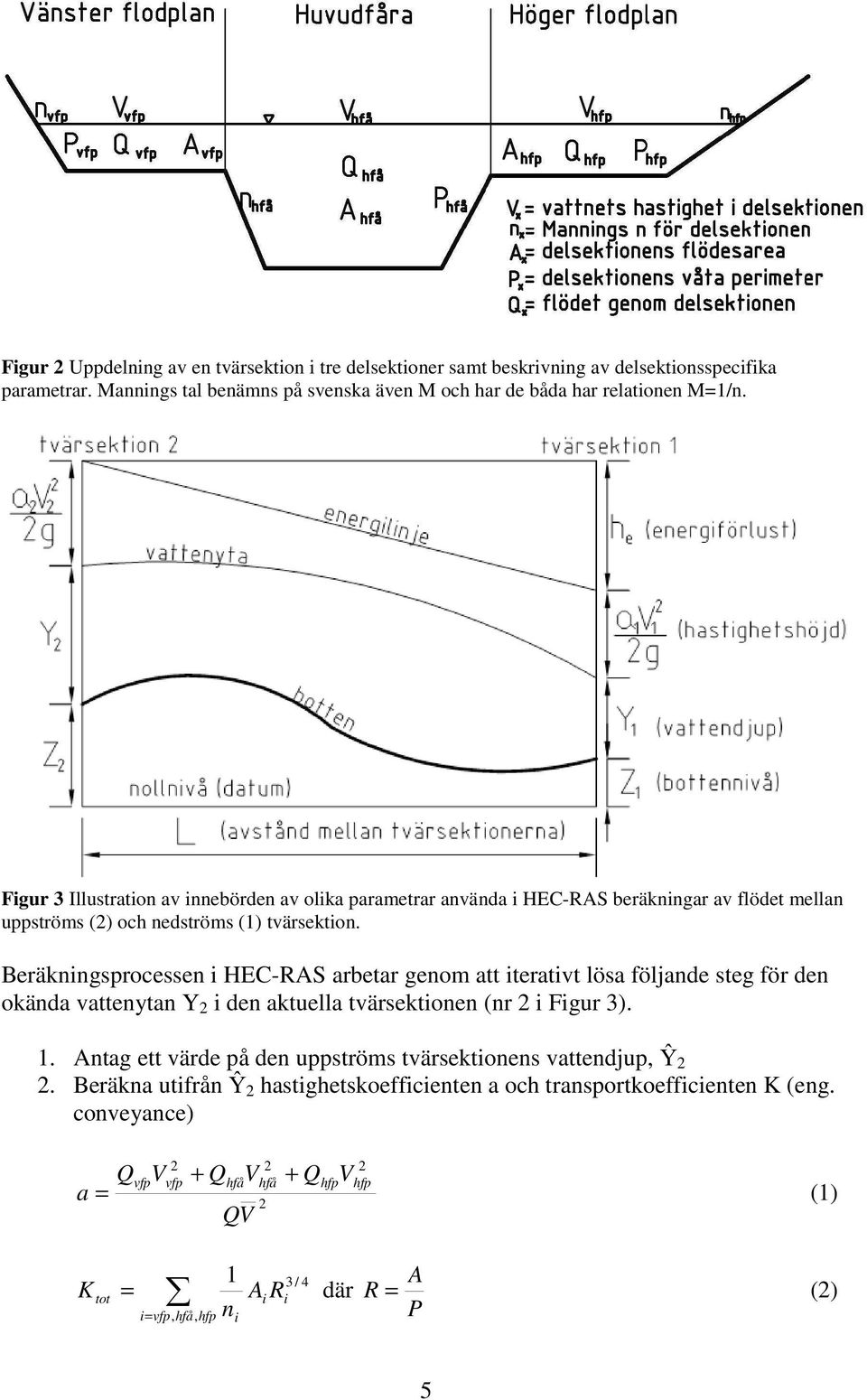 Beräkningsprocessen i HEC-RAS arbetar genom att iterativt lösa följande steg för den okända vattenytan Y i den aktuella tvärsektionen (nr i Figur 3). 1.