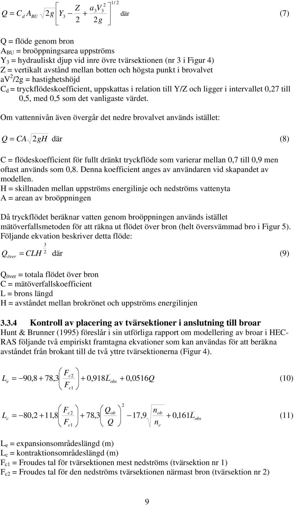 Om vattennivån även övergår det nedre brovalvet används istället: Q = CA gh där (8) C = flödeskoefficient för fullt dränkt tryckflöde som varierar mellan 0,7 till 0,9 men oftast används som 0,8.