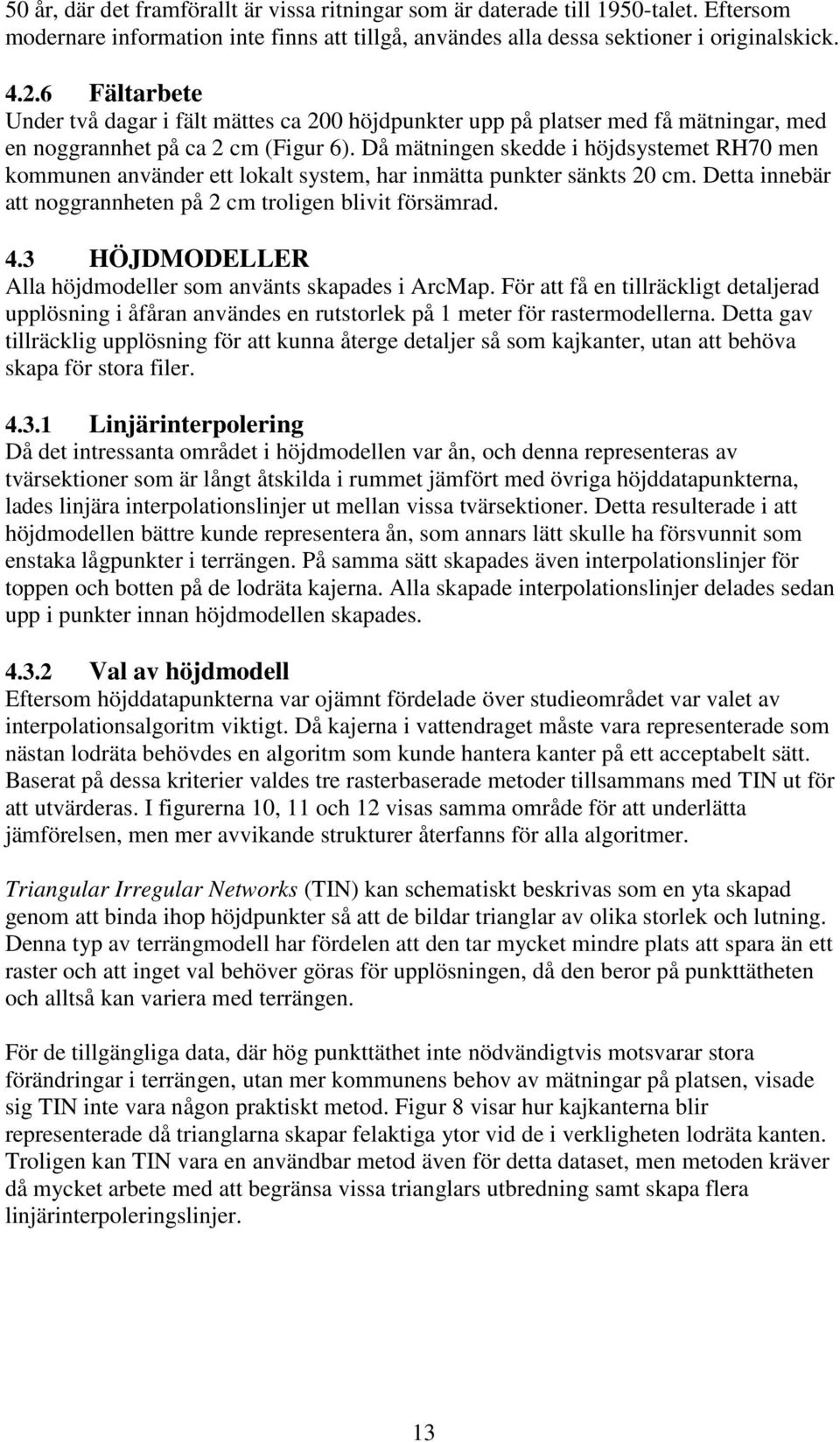 Då mätningen skedde i höjdsystemet RH70 men kommunen använder ett lokalt system, har inmätta punkter sänkts 0 cm. Detta innebär att noggrannheten på cm troligen blivit försämrad. 4.