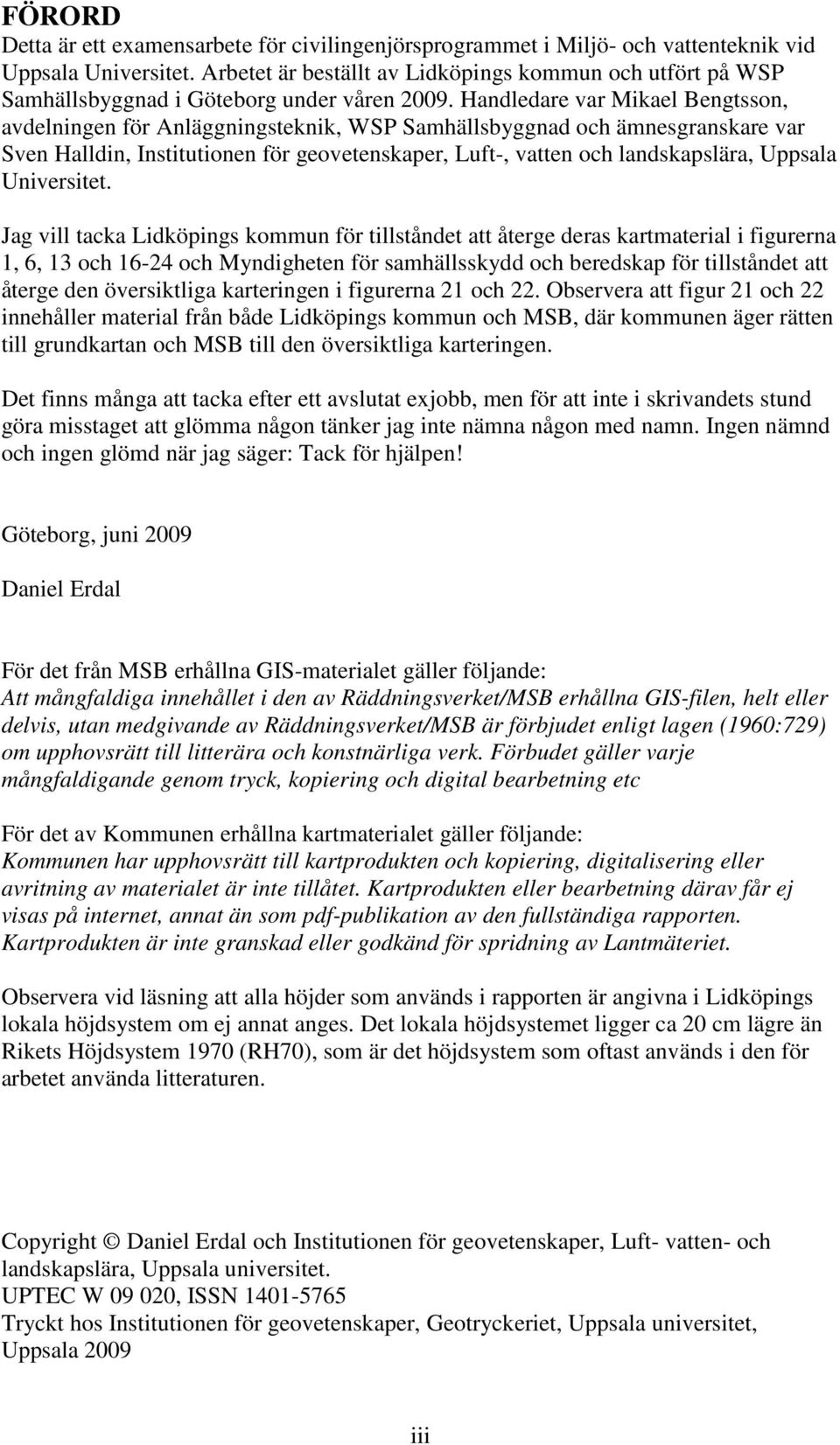 Handledare var Mikael Bengtsson, avdelningen för Anläggningsteknik, WSP Samhällsbyggnad och ämnesgranskare var Sven Halldin, Institutionen för geovetenskaper, Luft-, vatten och landskapslära, Uppsala