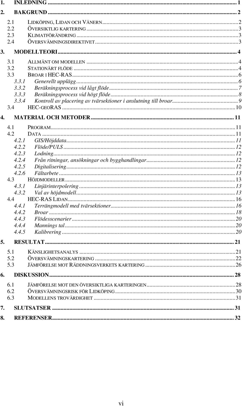 ..9 3.4 HEC-GEORAS...10 4. MATERIAL OCH METODER... 11 4.1 PROGRAM...11 4. DATA...11 4..1 GIS/Höjddata...11 4.. Flöde/PULS...1 4..3 Lodning...1 4..4 Från ritningar, ansökningar och bygghandlingar...1 4..5 Digitalisering.