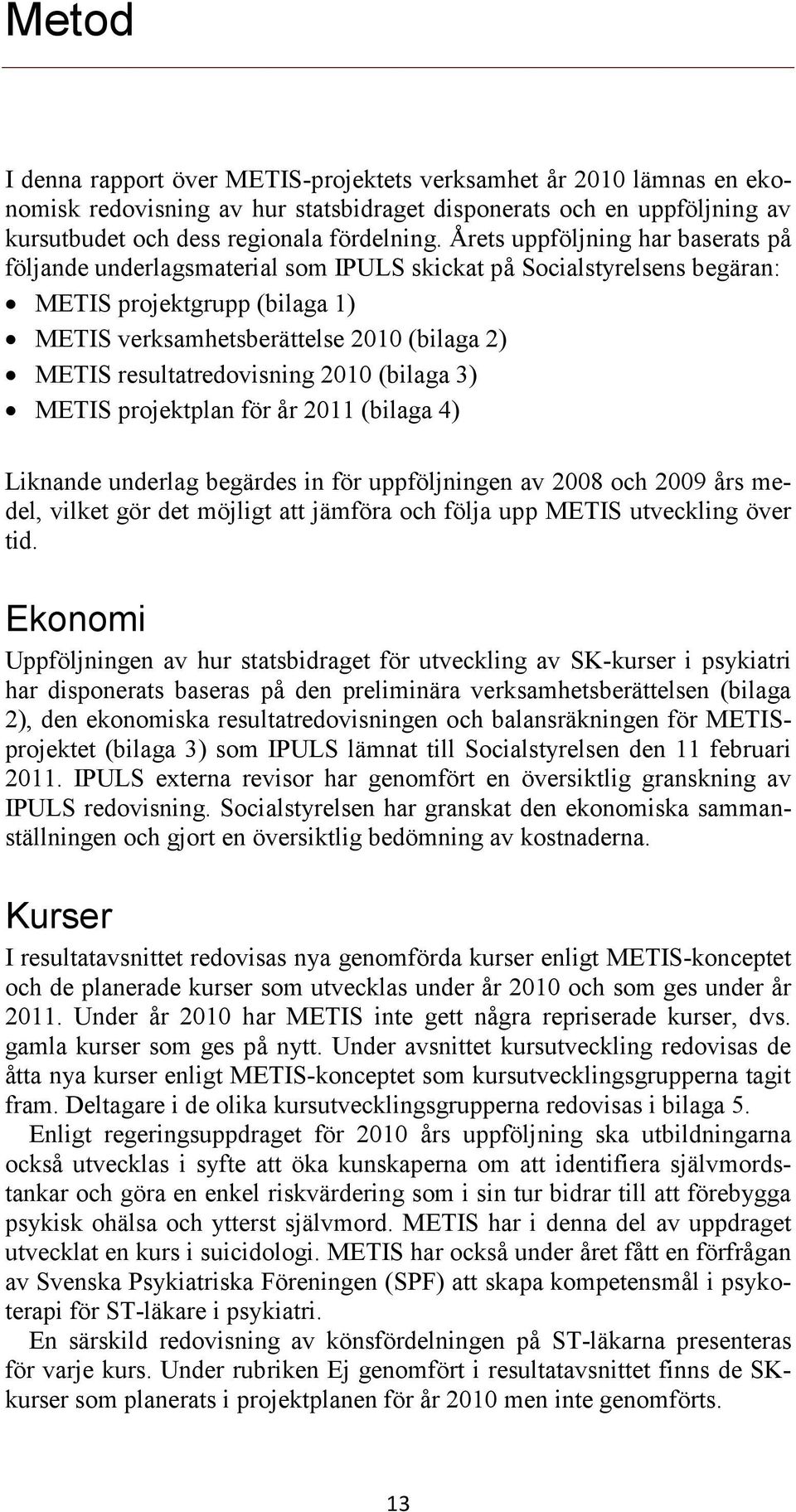 resultatredovisning 2010 (bilaga 3) METIS projektplan för år 2011 (bilaga 4) Liknande underlag begärdes in för uppföljningen av 2008 och 2009 års medel, vilket gör det möjligt att jämföra och följa