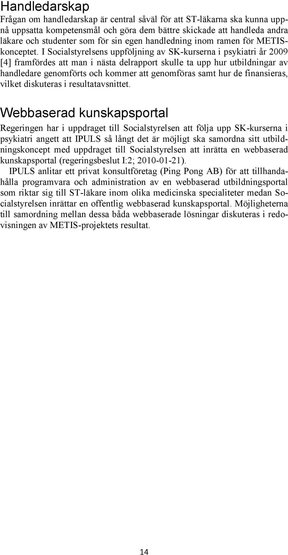I Socialstyrelsens uppföljning av SK-kurserna i psykiatri år 2009 [4] framfördes att man i nästa delrapport skulle ta upp hur utbildningar av handledare genomförts och kommer att genomföras samt hur