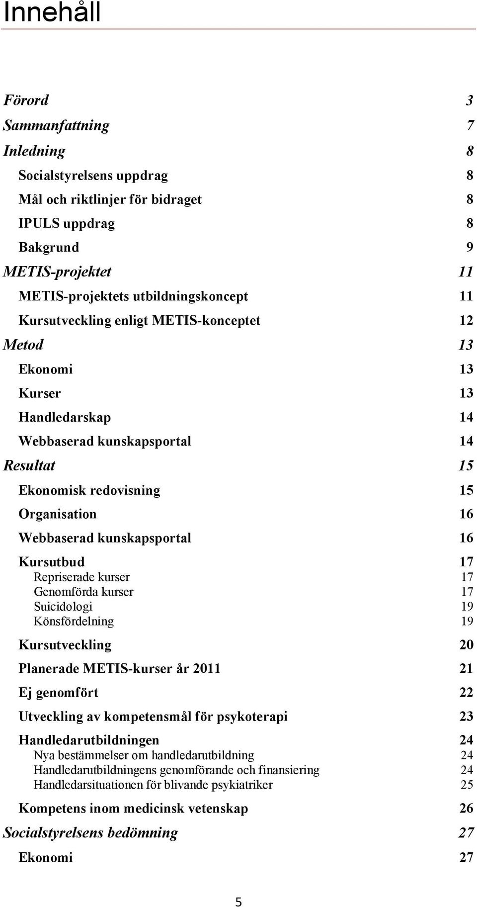 Kursutbud 17 Repriserade kurser 17 Genomförda kurser 17 Suicidologi 19 Könsfördelning 19 Kursutveckling 20 Planerade METIS-kurser år 2011 21 Ej genomfört 22 Utveckling av kompetensmål för psykoterapi