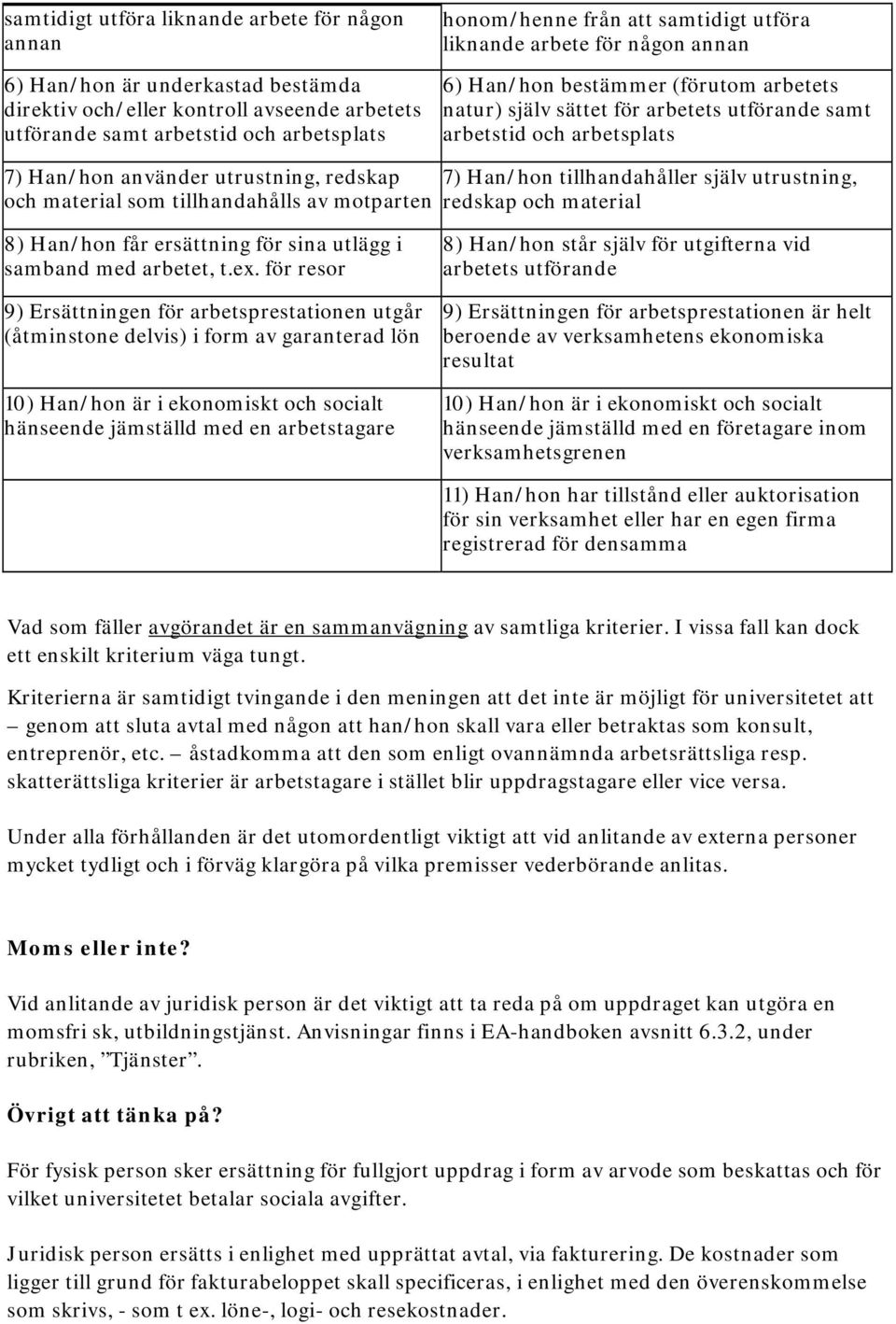 redskap och material som tillhandahålls av motparten 7) Han/hon tillhandahåller själv utrustning, redskap och material 8) Han/hon får ersättning för sina utlägg i samband med arbetet, t.ex.