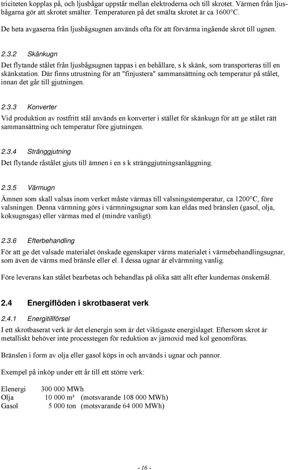 2 Skänkugn Det flytande stålet från ljusbågsugnen tappas i en behållare, s k skänk, som transporteras till en skänkstation.