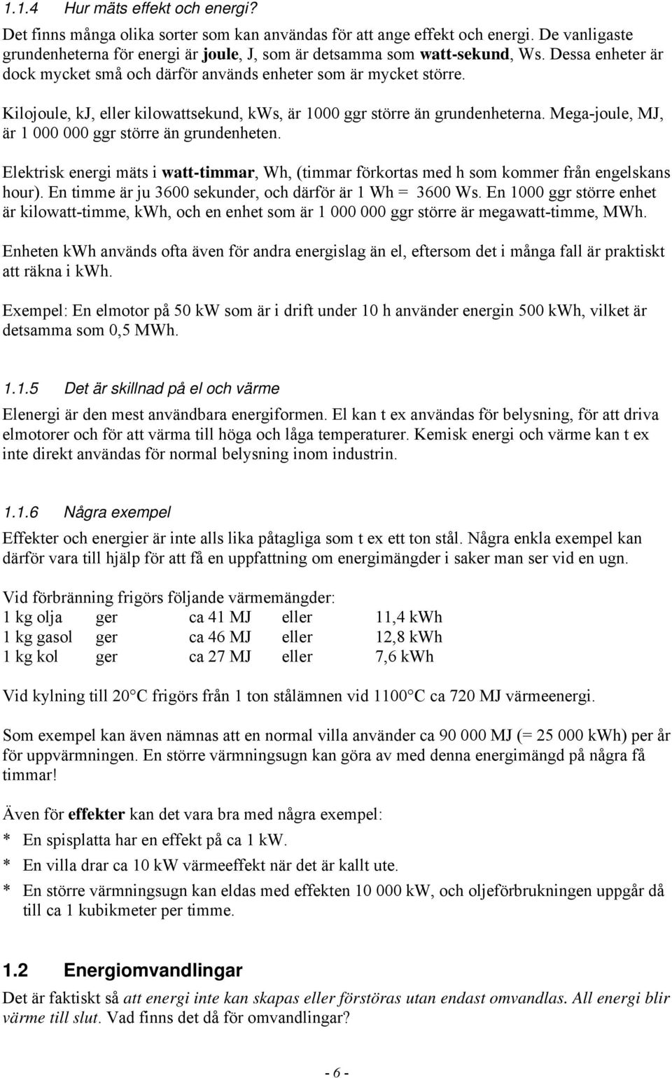 Kilojoule, kj, eller kilowattsekund, kws, är 1000 ggr större än grundenheterna. Mega-joule, MJ, är 1 000 000 ggr större än grundenheten.