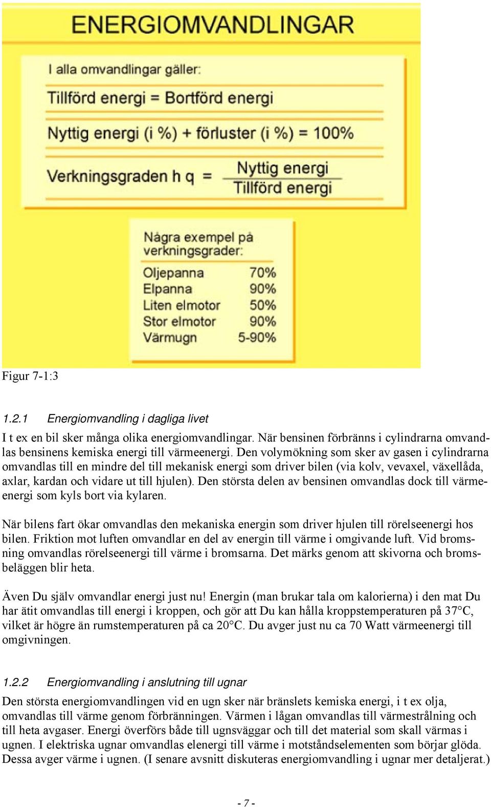 Den största delen av bensinen omvandlas dock till värmeenergi som kyls bort via kylaren. När bilens fart ökar omvandlas den mekaniska energin som driver hjulen till rörelseenergi hos bilen.