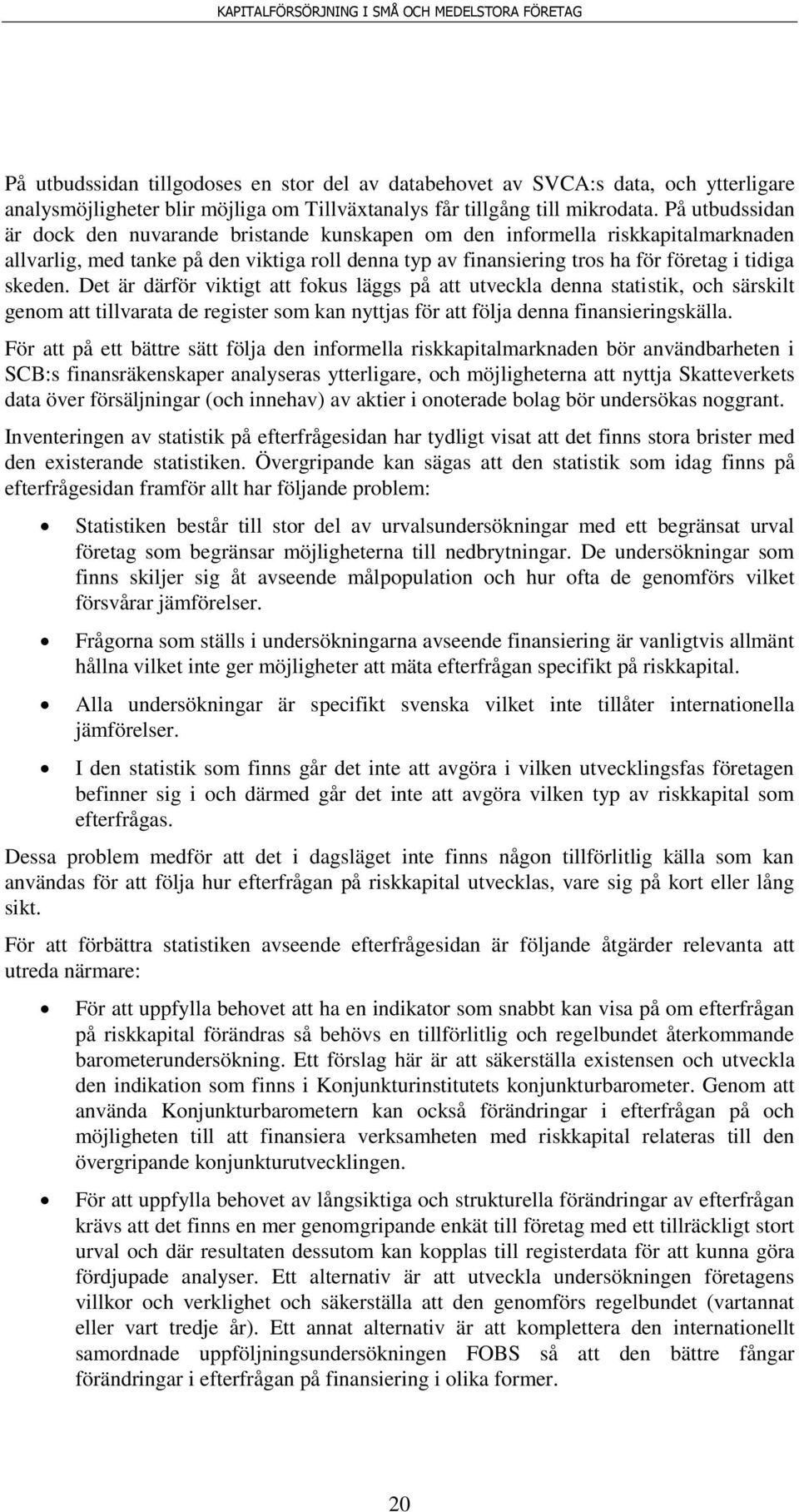 Det är därför viktigt att fokus läggs på att utveckla denna statistik, och särskilt genom att tillvarata de register som kan nyttjas för att följa denna finansieringskälla.