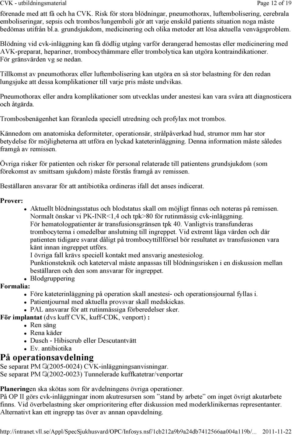 Blödning vid cvk-inläggning kan få dödlig utgång varför derangerad hemostas eller medicinering med AVK-preparat, hepariner, trombocythämmare eller trombolytica kan utgöra kontraindikationer.