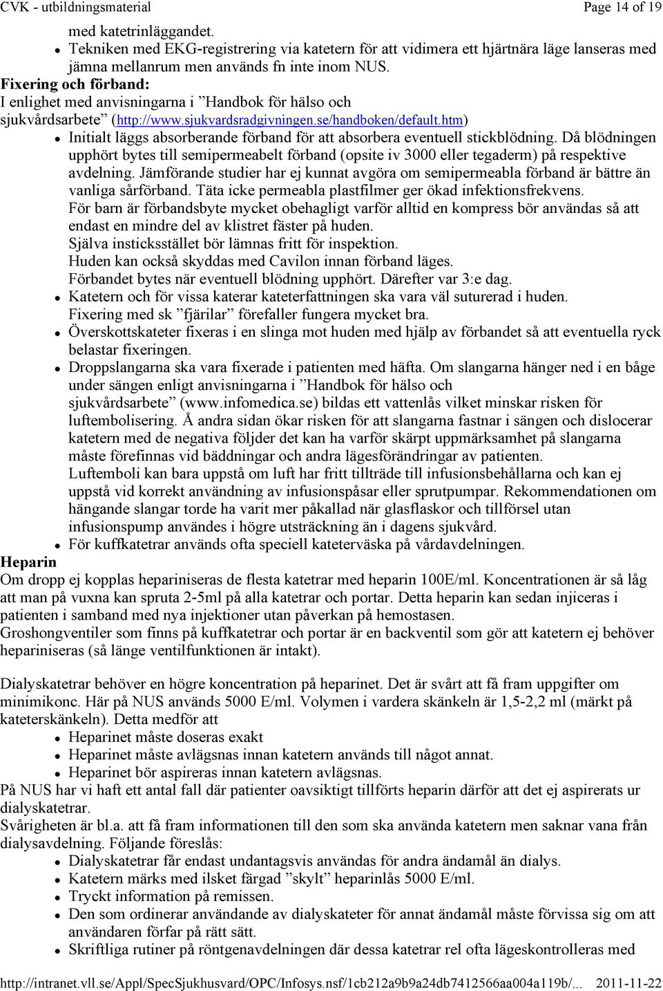 htm) Initialt läggs absorberande förband för att absorbera eventuell stickblödning. Då blödningen upphört bytes till semipermeabelt förband (opsite iv 3000 eller tegaderm) på respektive avdelning.