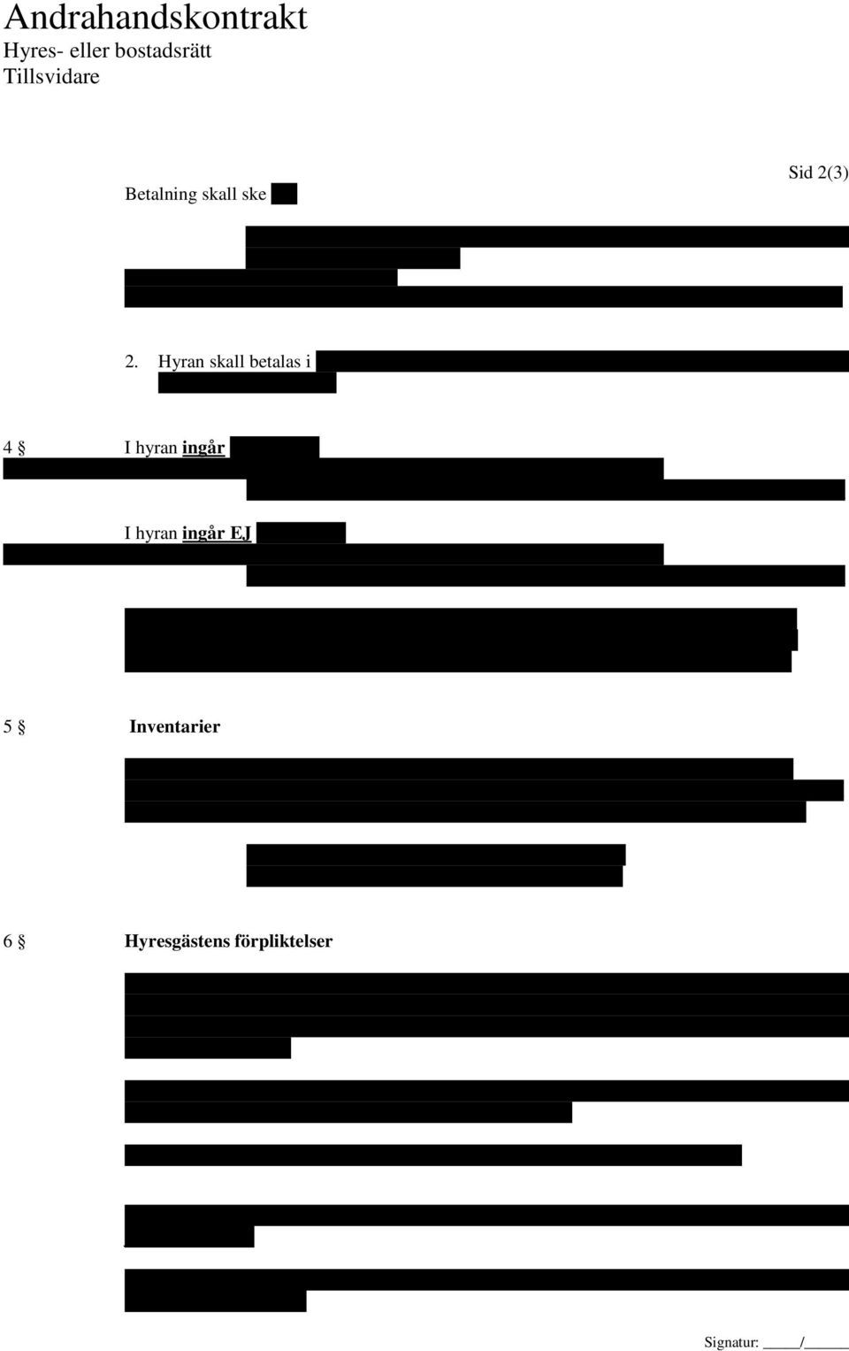 4 I hyran ingår kostnad för: elström vatten gas telefon parkeringsplats annat: I hyran ingår EJ kostnad för: elström vatten gas telefon parkeringsplats annat: Mätarställning för el vid följande datum