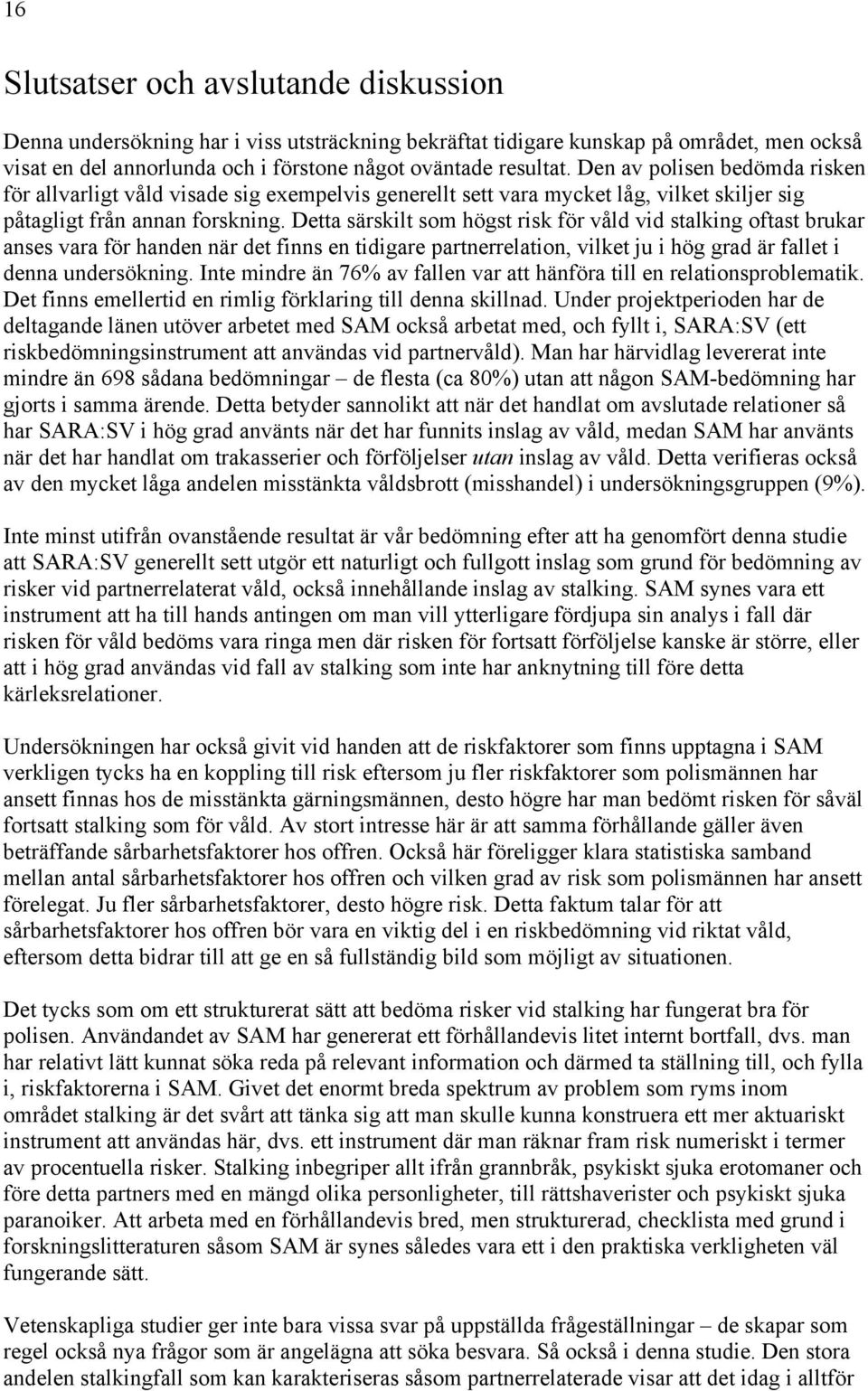 Detta särskilt som högst risk för våld vid stalking oftast brukar anses vara för handen när det finns en tidigare partnerrelation, vilket ju i hög grad är fallet i denna undersökning.