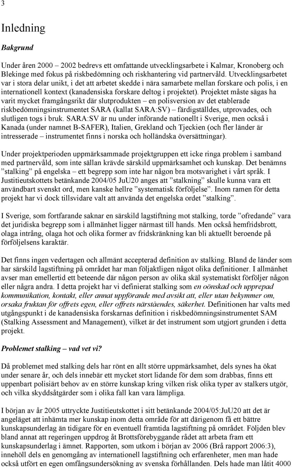 Projektet måste sägas ha varit mycket framgångsrikt där slutprodukten en polisversion av det etablerade riskbedömningsinstrumentet SARA (kallat SARA:SV) färdigställdes, utprovades, och slutligen togs