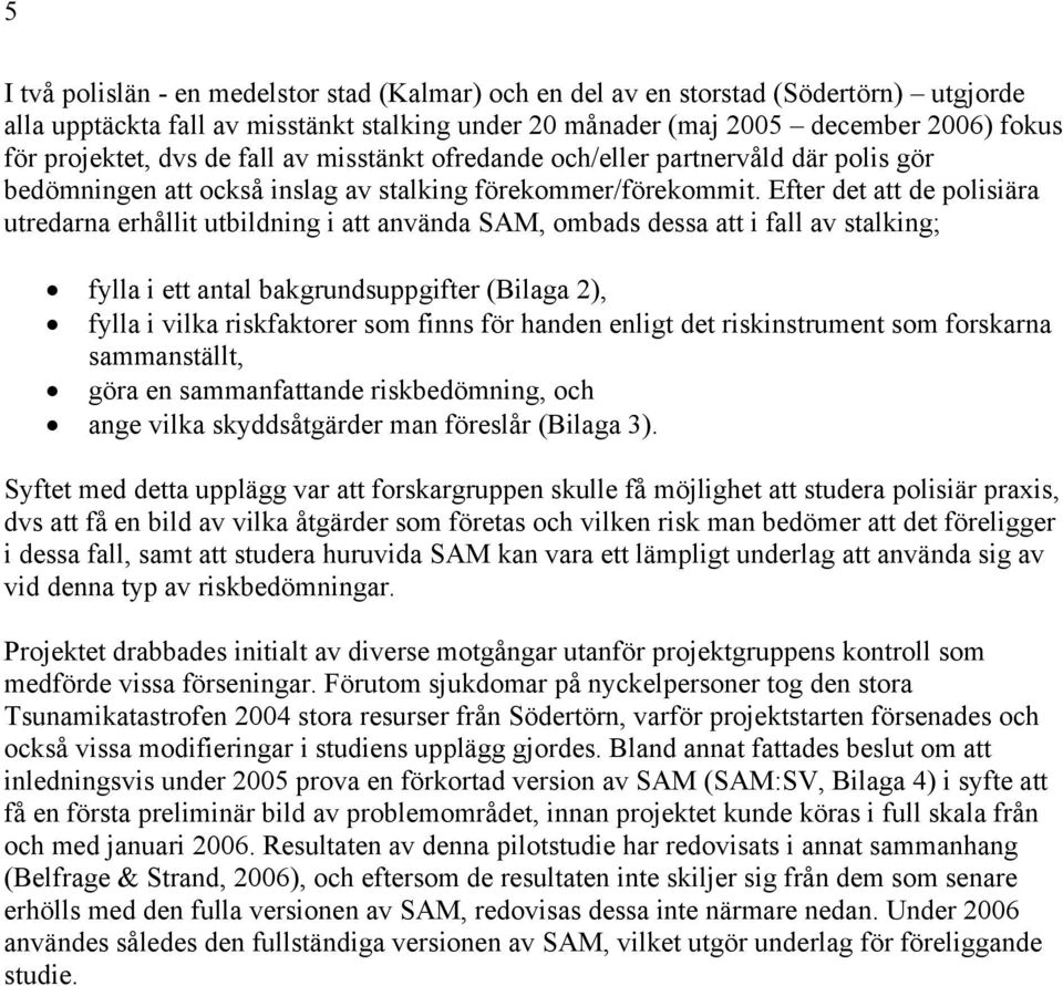 Efter det att de polisiära utredarna erhållit utbildning i att använda SAM, ombads dessa att i fall av stalking; fylla i ett antal bakgrundsuppgifter (Bilaga 2), fylla i vilka riskfaktorer som finns