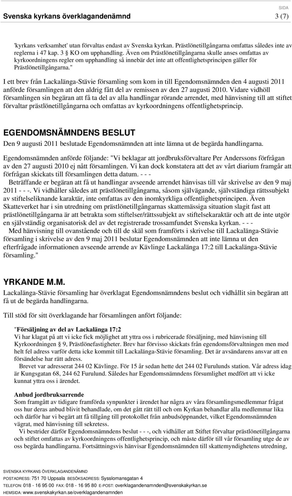 " I ett brev från Lackalänga-Stävie församling som kom in till Egendomsnämnden den 4 augusti 2011 anförde församlingen att den aldrig fått del av remissen av den 27 augusti 2010.