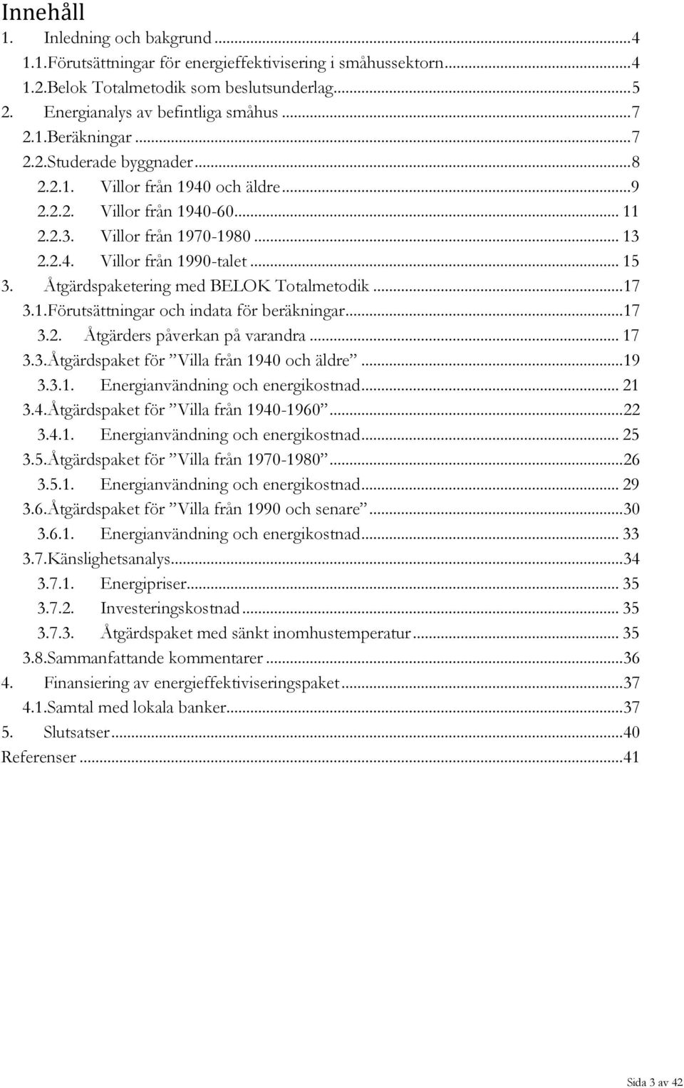 Åtgärdspaketering med BELOK Totalmetodik... 17 3.1.Förutsättningar och indata för beräkningar... 17 3.2. Åtgärders påverkan på varandra... 17 3.3.Åtgärdspaket för Villa från 1940 och äldre... 19 3.3.1. Energianvändning och energikostnad.