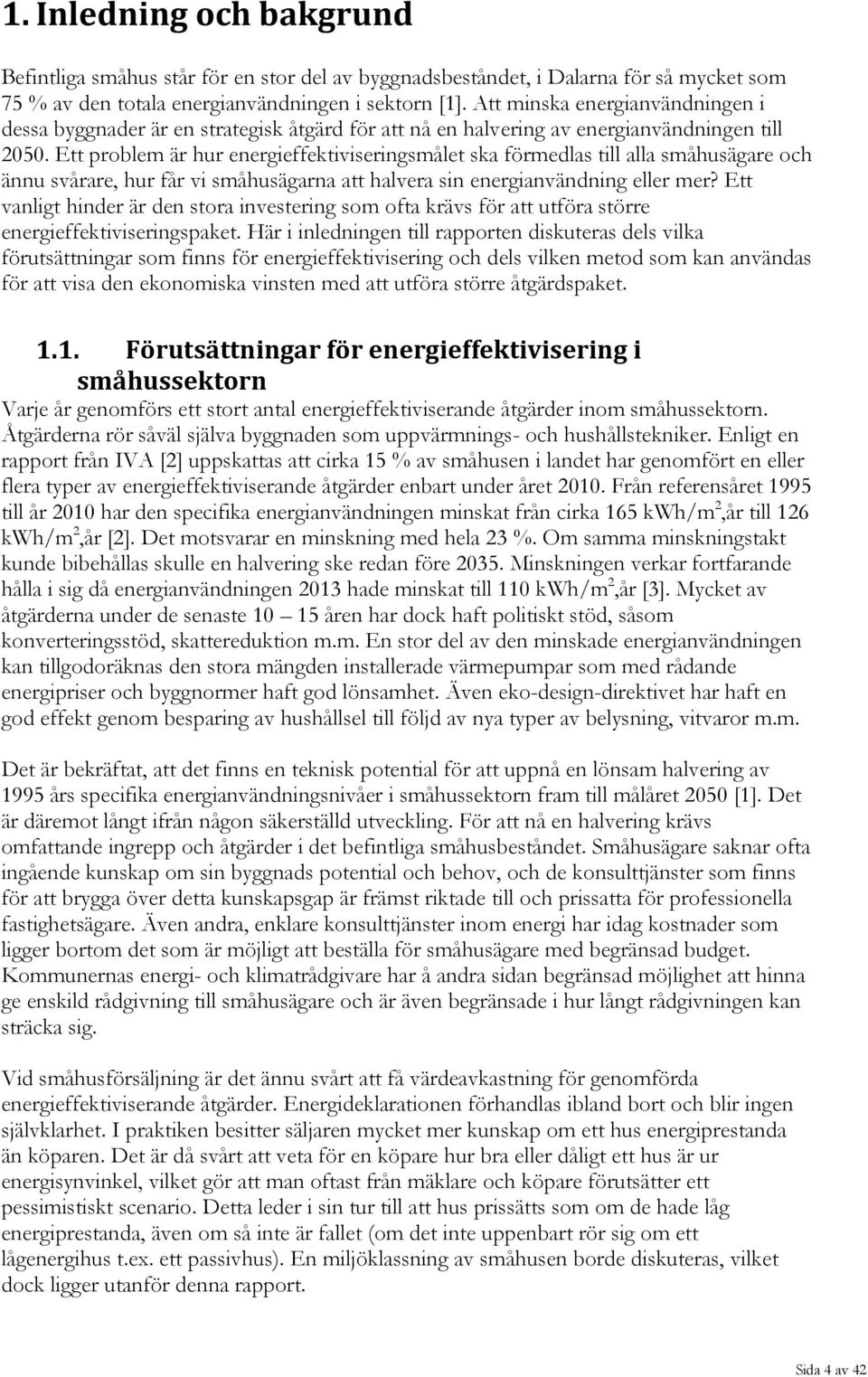 Ett problem är hur energieffektiviseringsmålet ska förmedlas till alla småhusägare och ännu svårare, hur får vi småhusägarna att halvera sin energianvändning eller mer?