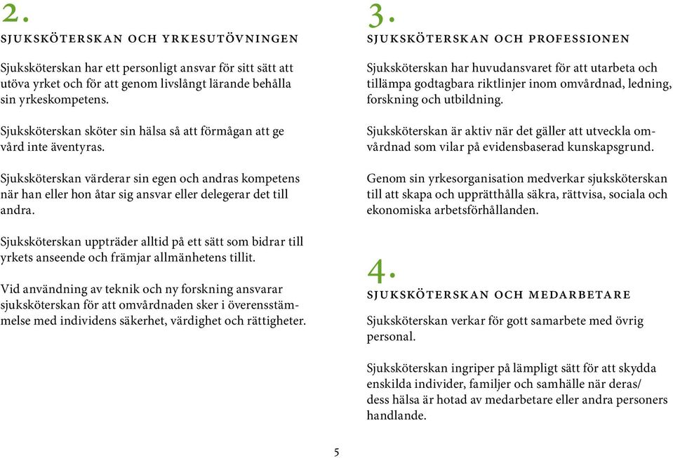 Sjuksköterskan uppträder alltid på ett sätt som bidrar till yrkets anseende och främjar allmänhetens tillit.
