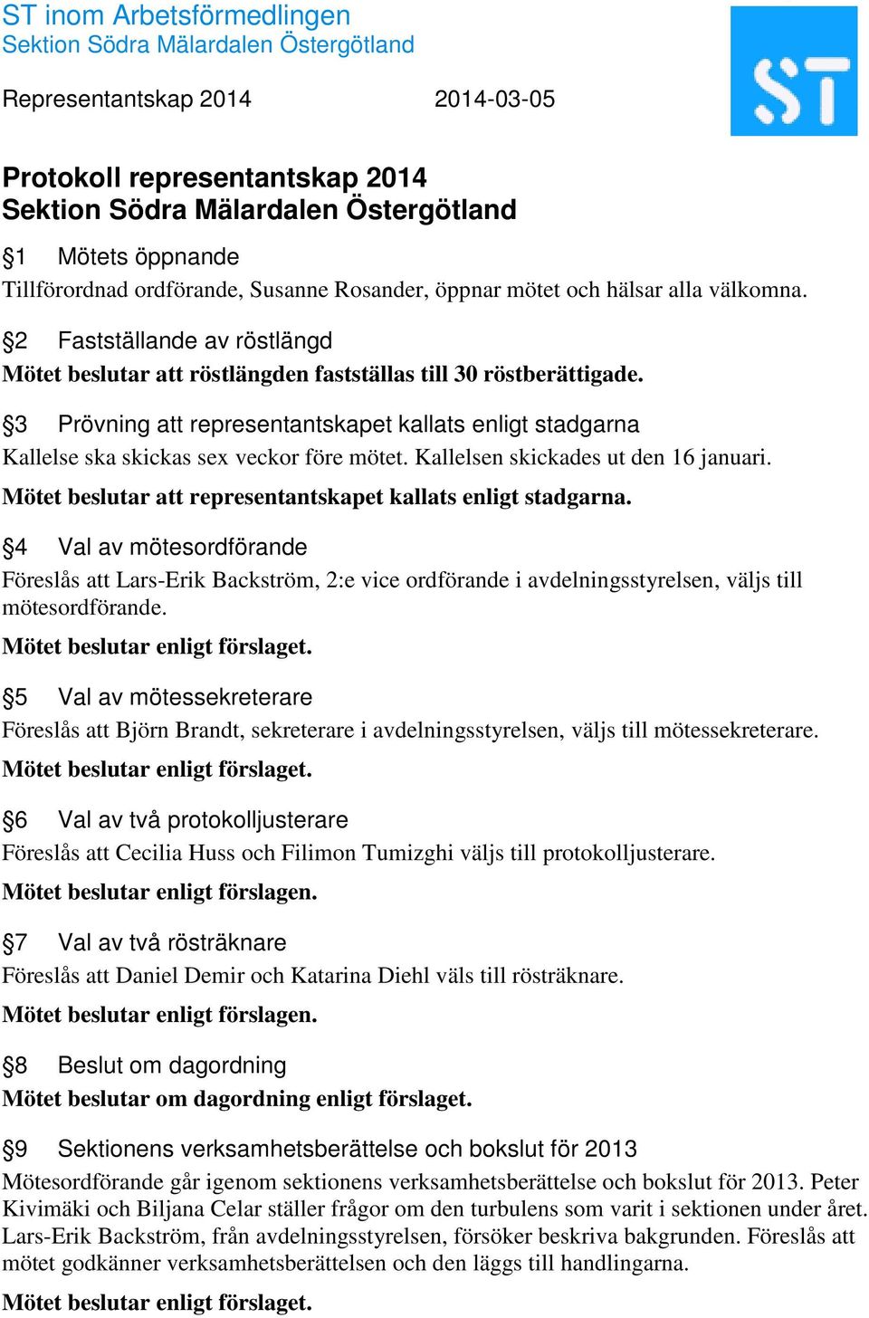 Kallelsen skickades ut den 16 januari. Mötet beslutar att representantskapet kallats enligt stadgarna.