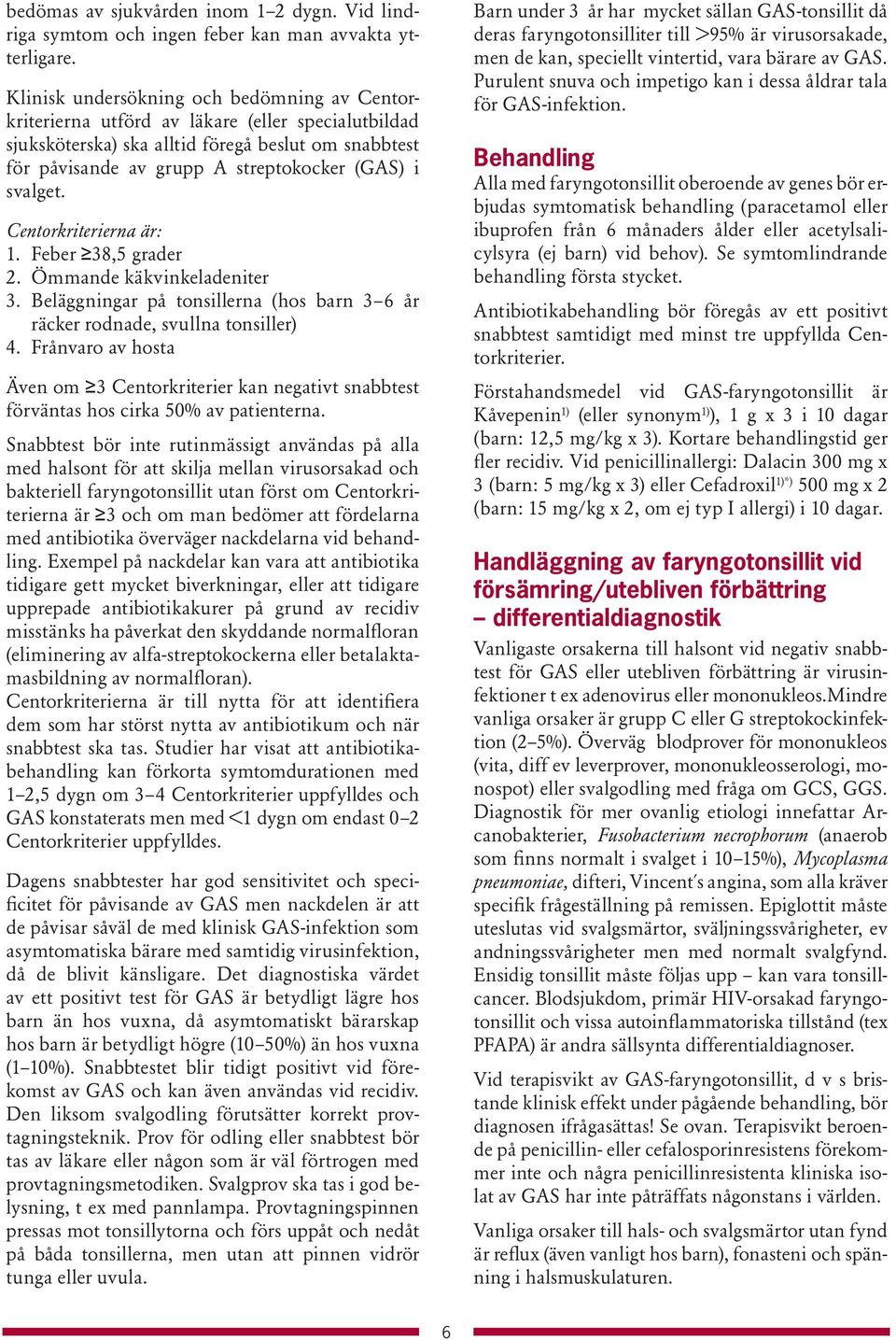 svalget. Centorkriterierna är: 1. Feber 38,5 grader 2. Ömmande käkvinkeladeniter 3. Beläggningar på tonsillerna (hos barn 3 6 år räcker rodnade, svullna tonsiller) 4.