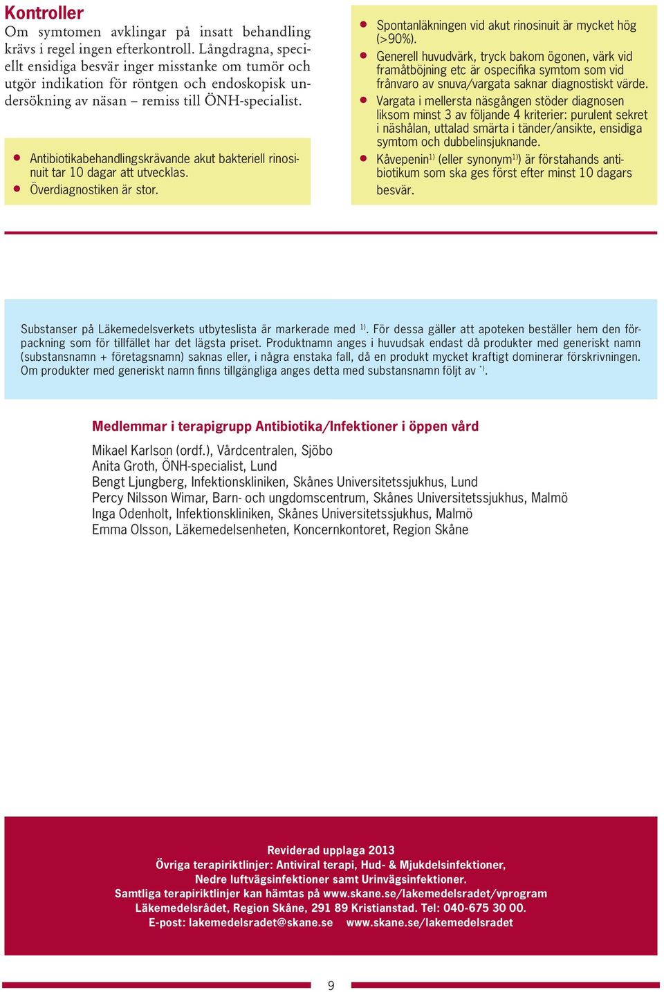 Antibiotikabehandlingskrävande akut bakteriell rinosinuit tar 10 dagar att utvecklas. Överdiagnostiken är stor. Spontanläkningen vid akut rinosinuit är mycket hög (>90%).